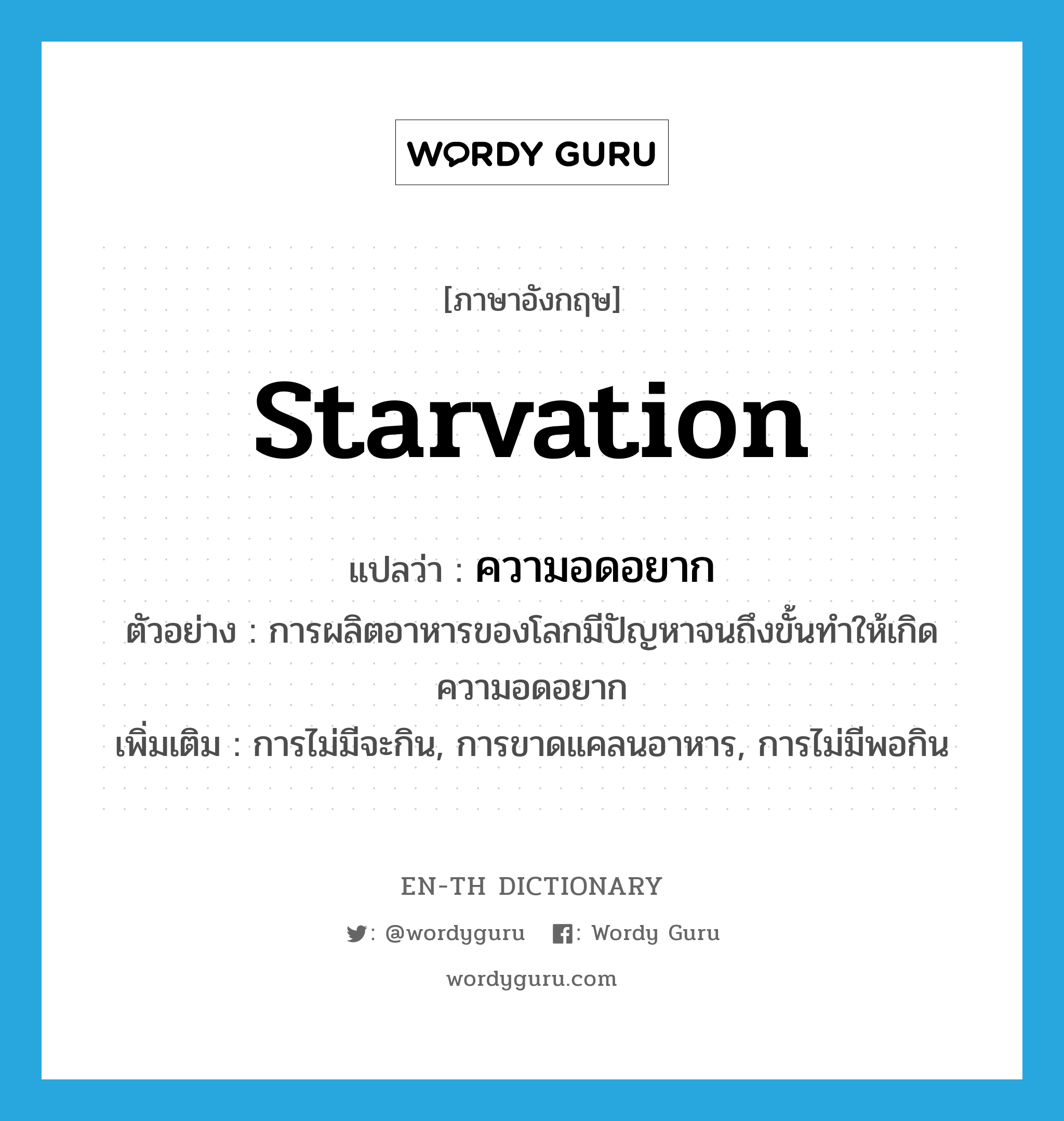 ความอดอยาก ภาษาอังกฤษ?, คำศัพท์ภาษาอังกฤษ ความอดอยาก แปลว่า starvation ประเภท N ตัวอย่าง การผลิตอาหารของโลกมีปัญหาจนถึงขั้นทำให้เกิดความอดอยาก เพิ่มเติม การไม่มีจะกิน, การขาดแคลนอาหาร, การไม่มีพอกิน หมวด N