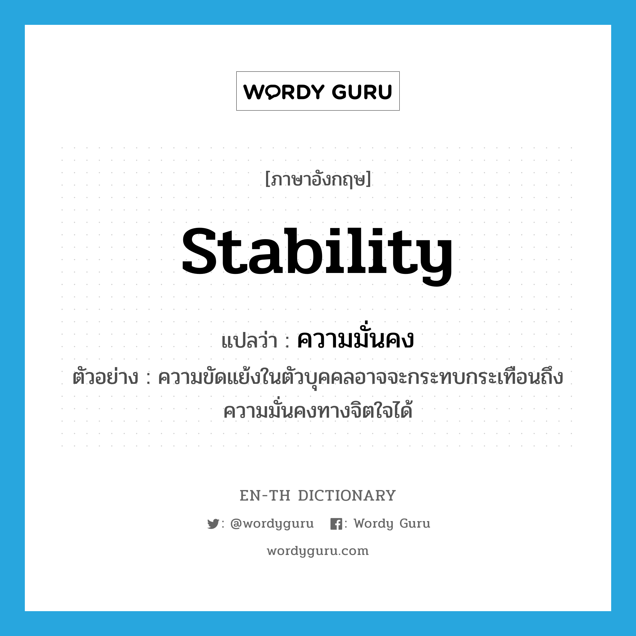 stability แปลว่า?, คำศัพท์ภาษาอังกฤษ stability แปลว่า ความมั่นคง ประเภท N ตัวอย่าง ความขัดแย้งในตัวบุคคลอาจจะกระทบกระเทือนถึงความมั่นคงทางจิตใจได้ หมวด N