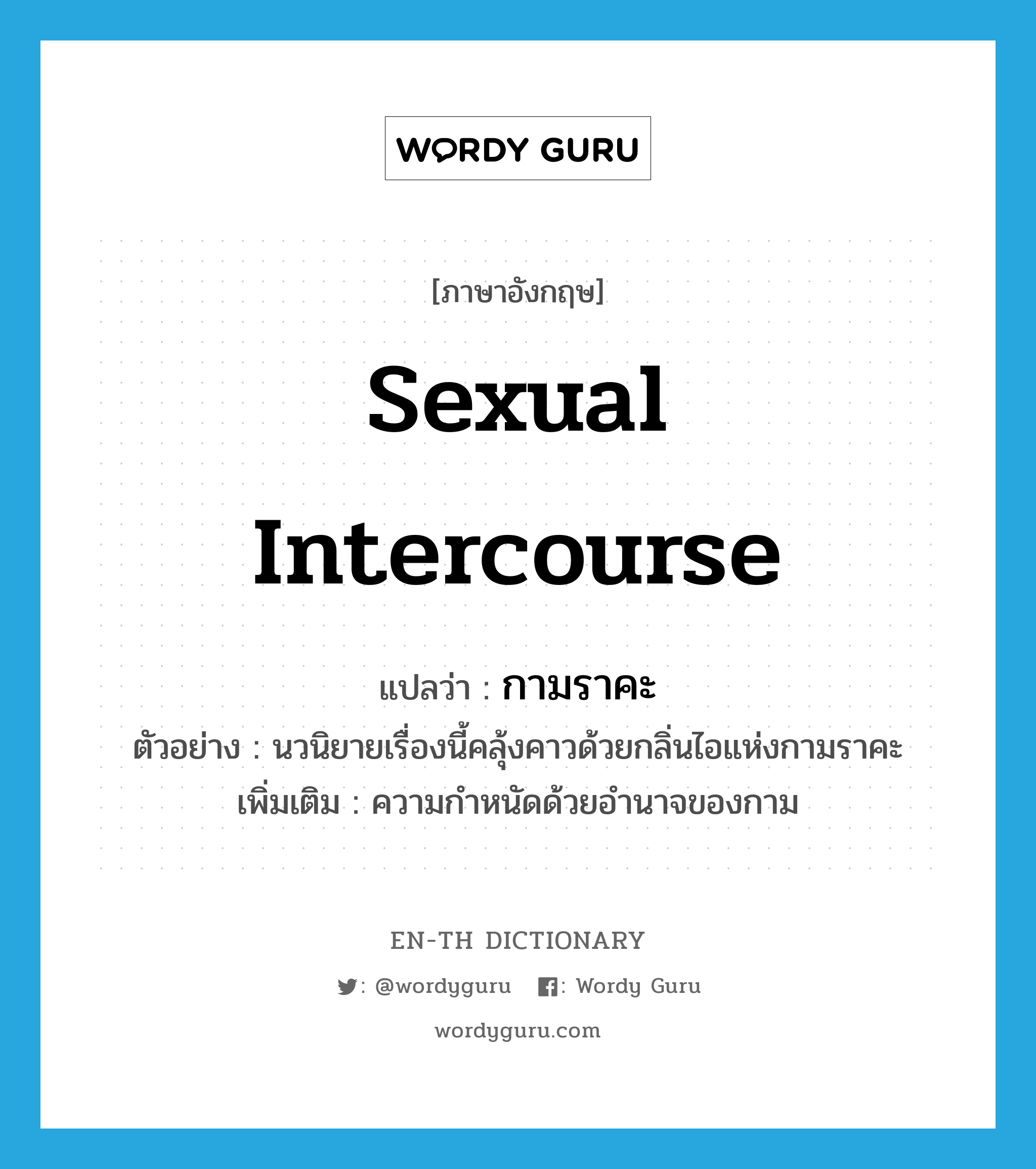 sexual intercourse แปลว่า?, คำศัพท์ภาษาอังกฤษ sexual intercourse แปลว่า กามราคะ ประเภท N ตัวอย่าง นวนิยายเรื่องนี้คลุ้งคาวด้วยกลิ่นไอแห่งกามราคะ เพิ่มเติม ความกำหนัดด้วยอำนาจของกาม หมวด N