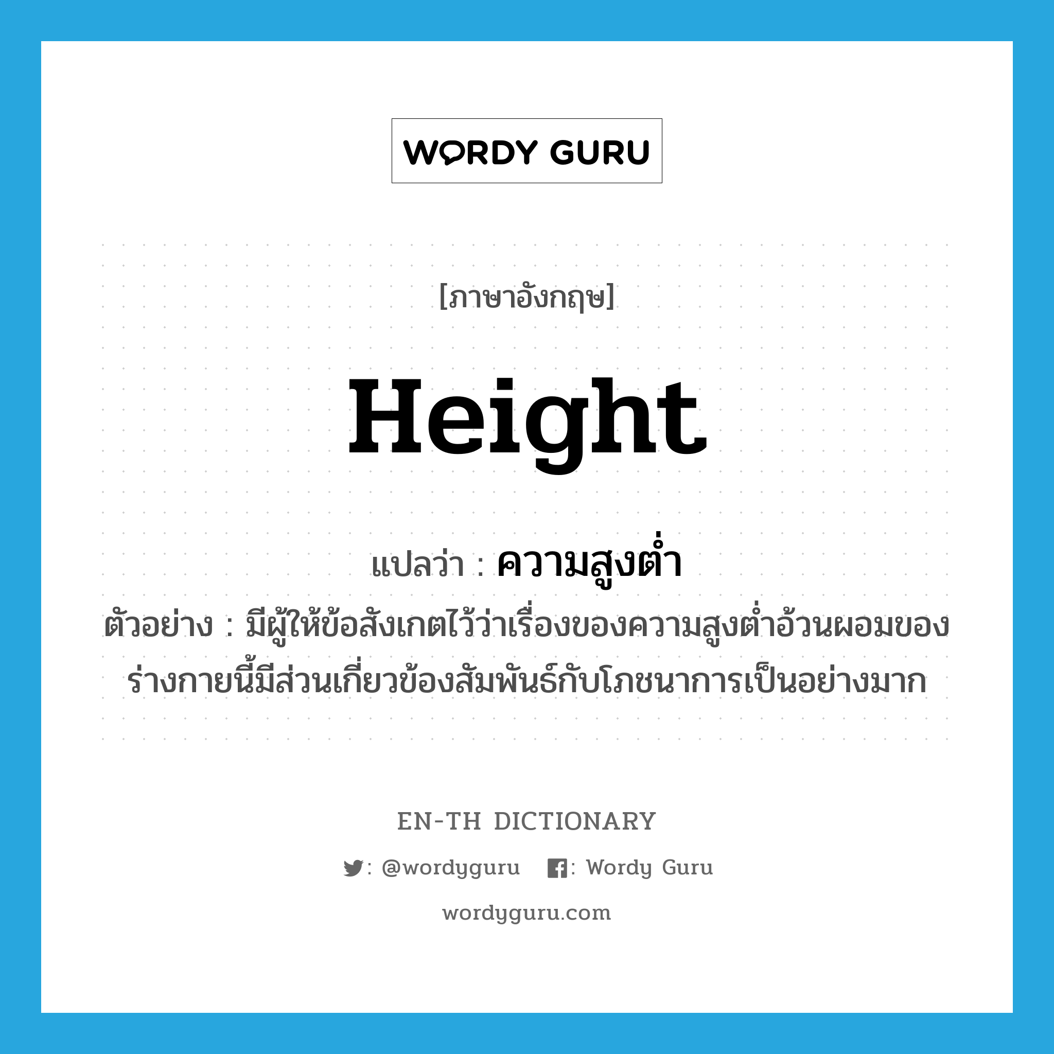 height แปลว่า?, คำศัพท์ภาษาอังกฤษ height แปลว่า ความสูงต่ำ ประเภท N ตัวอย่าง มีผู้ให้ข้อสังเกตไว้ว่าเรื่องของความสูงต่ำอ้วนผอมของร่างกายนี้มีส่วนเกี่ยวข้องสัมพันธ์กับโภชนาการเป็นอย่างมาก หมวด N