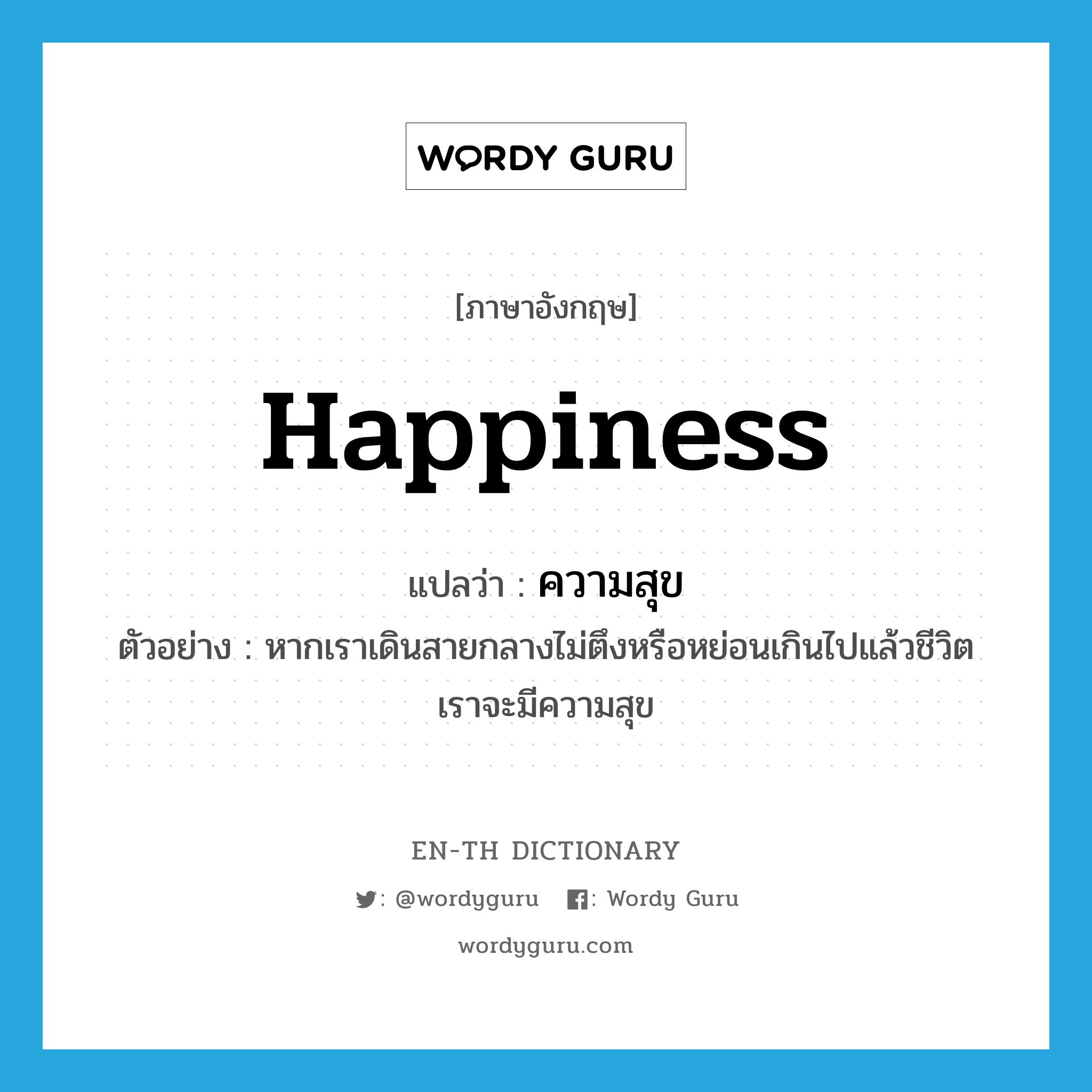 ความสุข ภาษาอังกฤษ?, คำศัพท์ภาษาอังกฤษ ความสุข แปลว่า happiness ประเภท N ตัวอย่าง หากเราเดินสายกลางไม่ตึงหรือหย่อนเกินไปแล้วชีวิตเราจะมีความสุข หมวด N