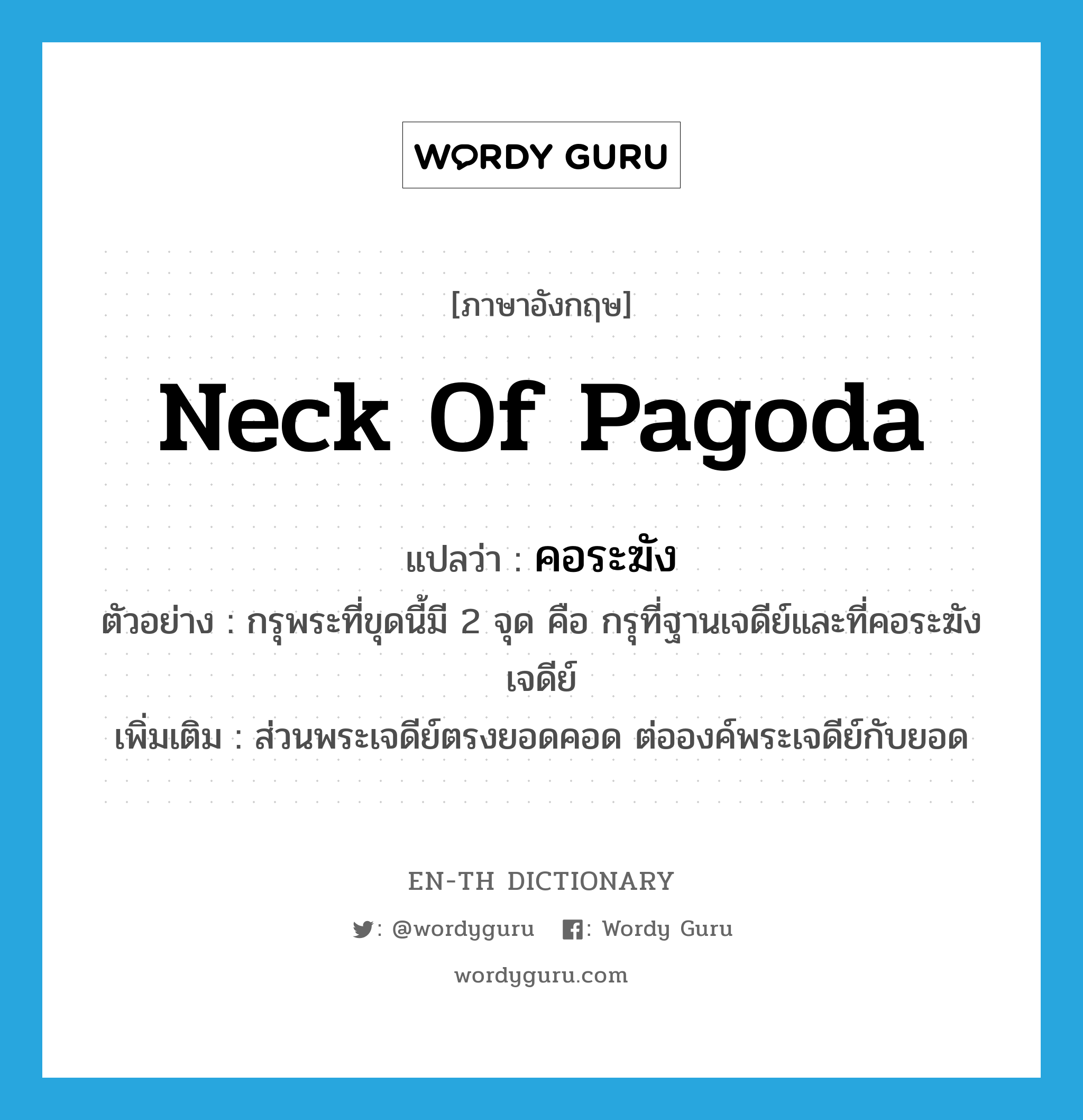 neck of pagoda แปลว่า?, คำศัพท์ภาษาอังกฤษ neck of pagoda แปลว่า คอระฆัง ประเภท N ตัวอย่าง กรุพระที่ขุดนี้มี 2 จุด คือ กรุที่ฐานเจดีย์และที่คอระฆังเจดีย์ เพิ่มเติม ส่วนพระเจดีย์ตรงยอดคอด ต่อองค์พระเจดีย์กับยอด หมวด N