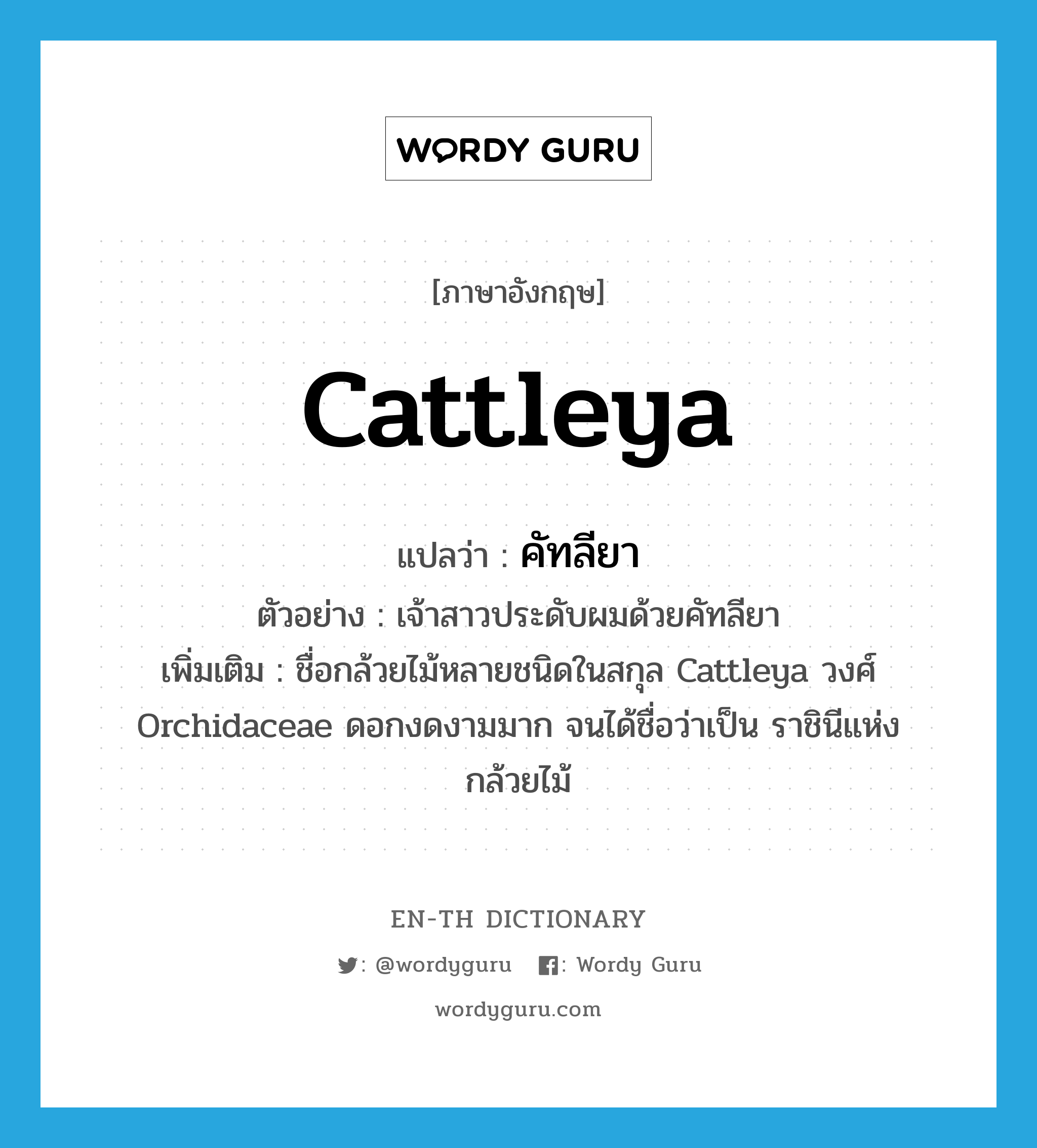 cattleya แปลว่า?, คำศัพท์ภาษาอังกฤษ Cattleya แปลว่า คัทลียา ประเภท N ตัวอย่าง เจ้าสาวประดับผมด้วยคัทลียา เพิ่มเติม ชื่อกล้วยไม้หลายชนิดในสกุล Cattleya วงศ์ Orchidaceae ดอกงดงามมาก จนได้ชื่อว่าเป็น ราชินีแห่งกล้วยไม้ หมวด N