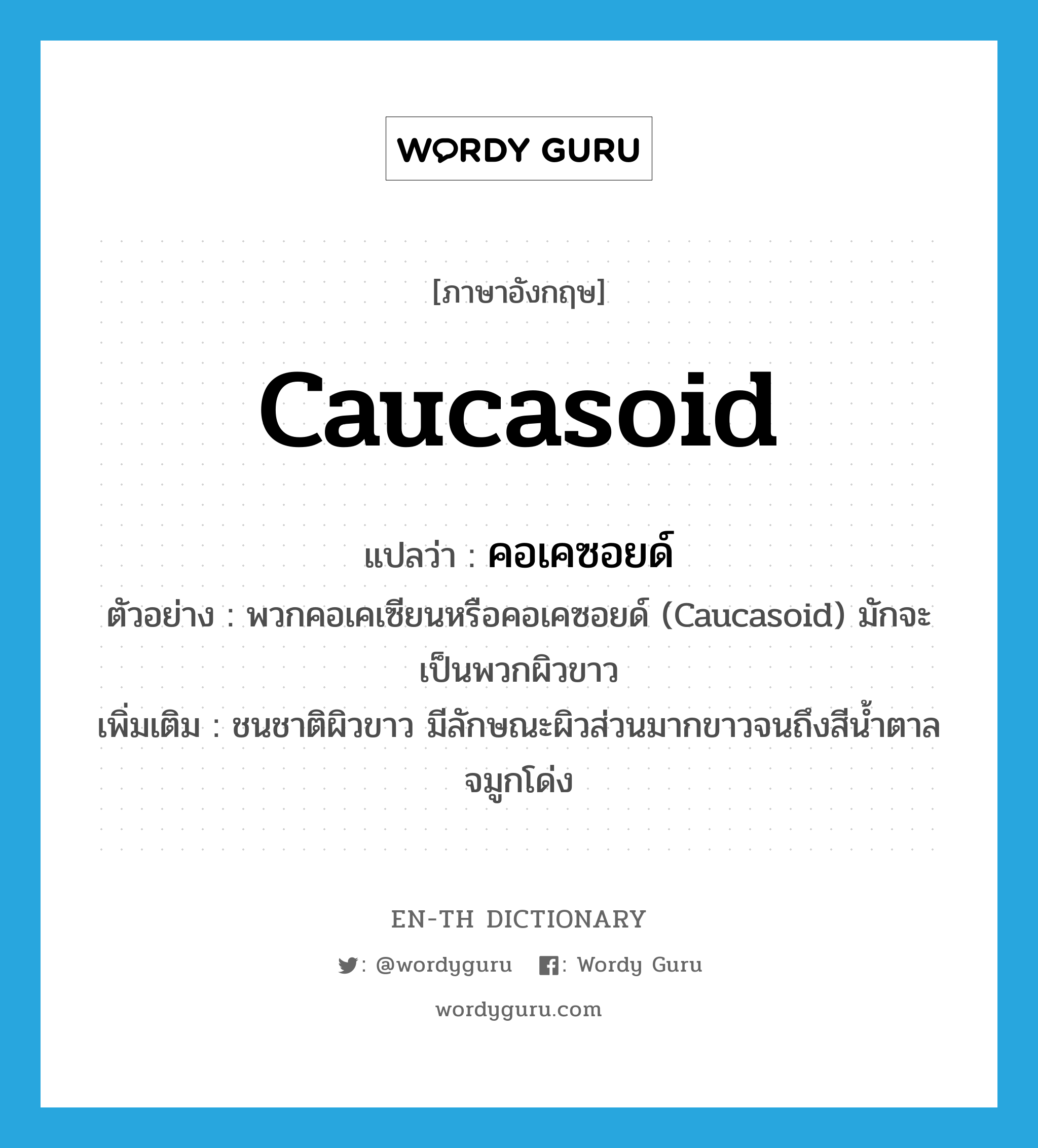 Caucasoid แปลว่า?, คำศัพท์ภาษาอังกฤษ Caucasoid แปลว่า คอเคซอยด์ ประเภท N ตัวอย่าง พวกคอเคเซียนหรือคอเคซอยด์ (Caucasoid) มักจะเป็นพวกผิวขาว เพิ่มเติม ชนชาติผิวขาว มีลักษณะผิวส่วนมากขาวจนถึงสีน้ำตาล จมูกโด่ง หมวด N