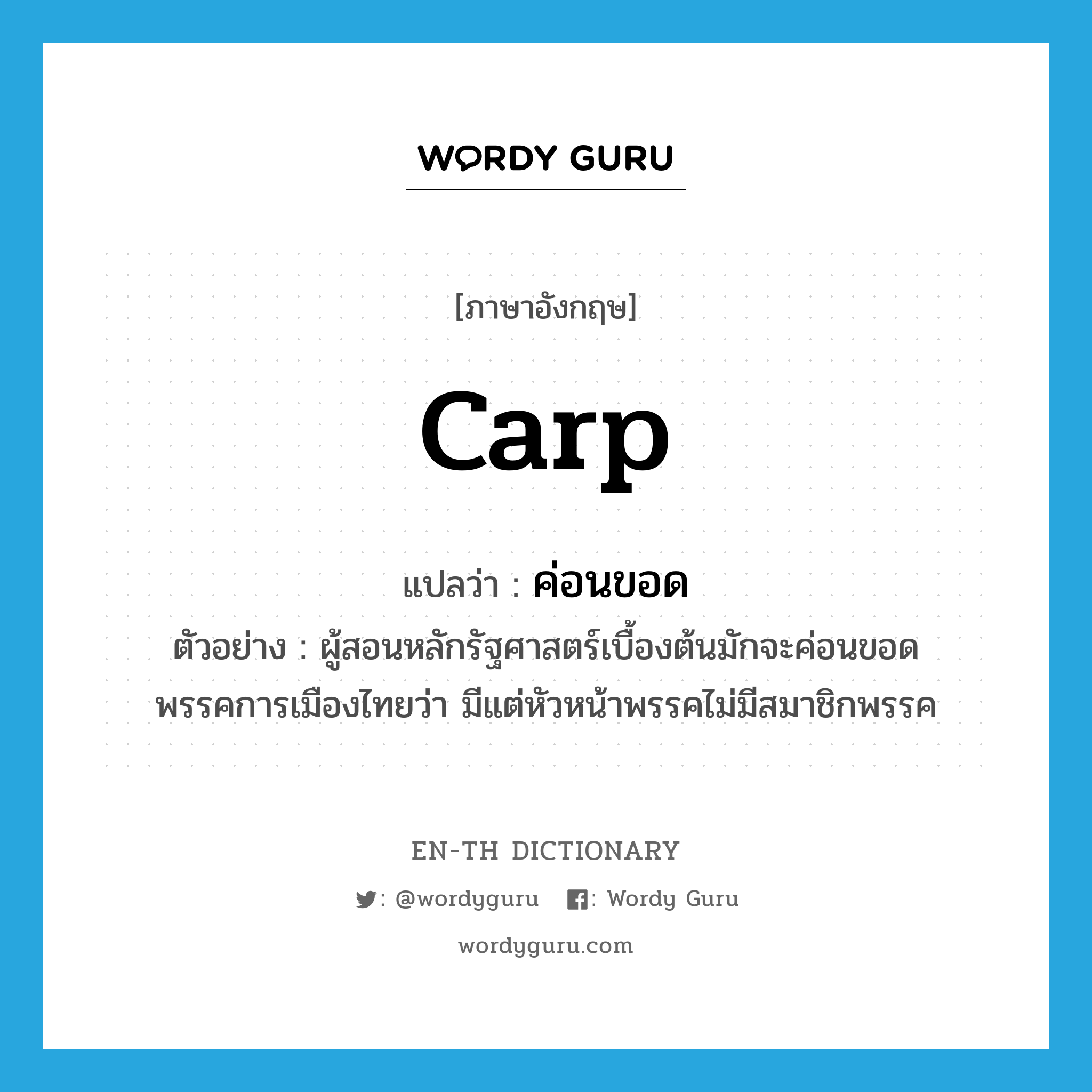 carp แปลว่า?, คำศัพท์ภาษาอังกฤษ carp แปลว่า ค่อนขอด ประเภท V ตัวอย่าง ผู้สอนหลักรัฐศาสตร์เบื้องต้นมักจะค่อนขอดพรรคการเมืองไทยว่า มีแต่หัวหน้าพรรคไม่มีสมาชิกพรรค หมวด V