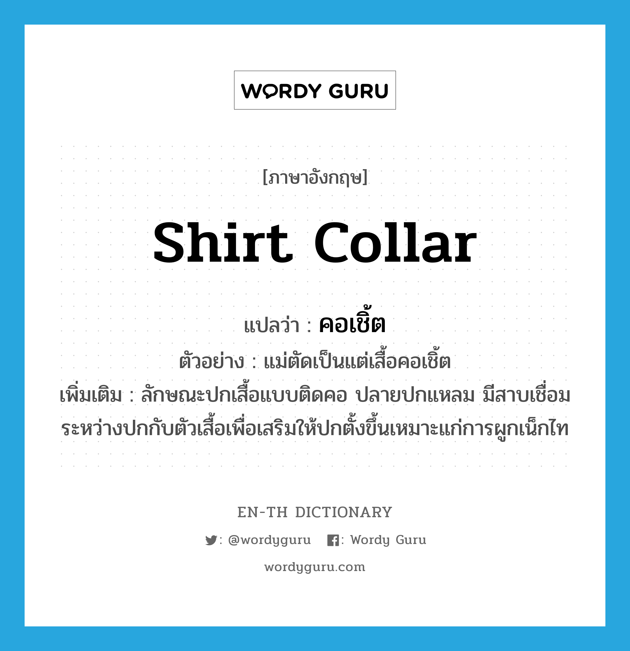 shirt collar แปลว่า?, คำศัพท์ภาษาอังกฤษ shirt collar แปลว่า คอเชิ้ต ประเภท N ตัวอย่าง แม่ตัดเป็นแต่เสื้อคอเชิ้ต เพิ่มเติม ลักษณะปกเสื้อแบบติดคอ ปลายปกแหลม มีสาบเชื่อมระหว่างปกกับตัวเสื้อเพื่อเสริมให้ปกตั้งขึ้นเหมาะแก่การผูกเน็กไท หมวด N