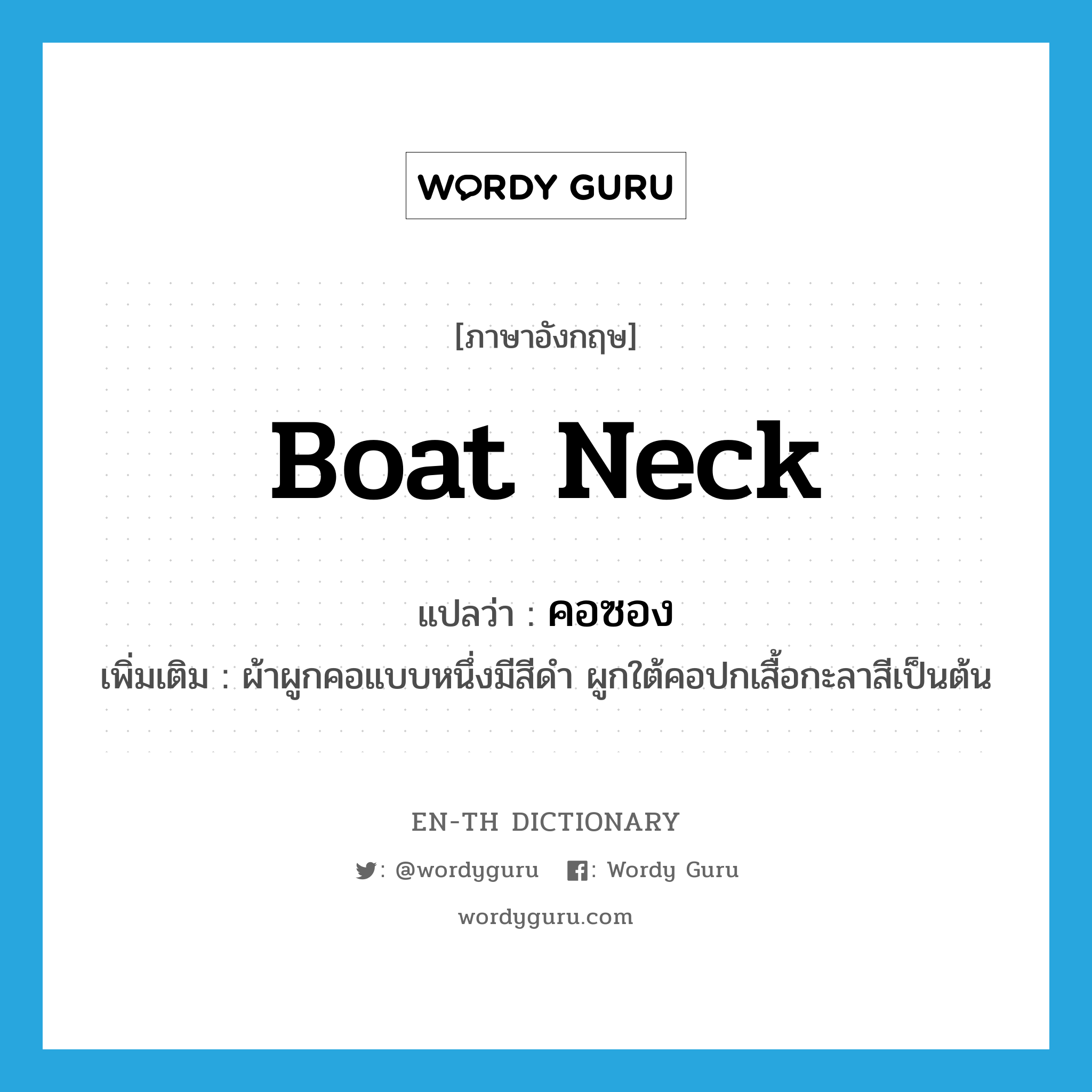 boat neck แปลว่า?, คำศัพท์ภาษาอังกฤษ boat neck แปลว่า คอซอง ประเภท N เพิ่มเติม ผ้าผูกคอแบบหนึ่งมีสีดำ ผูกใต้คอปกเสื้อกะลาสีเป็นต้น หมวด N