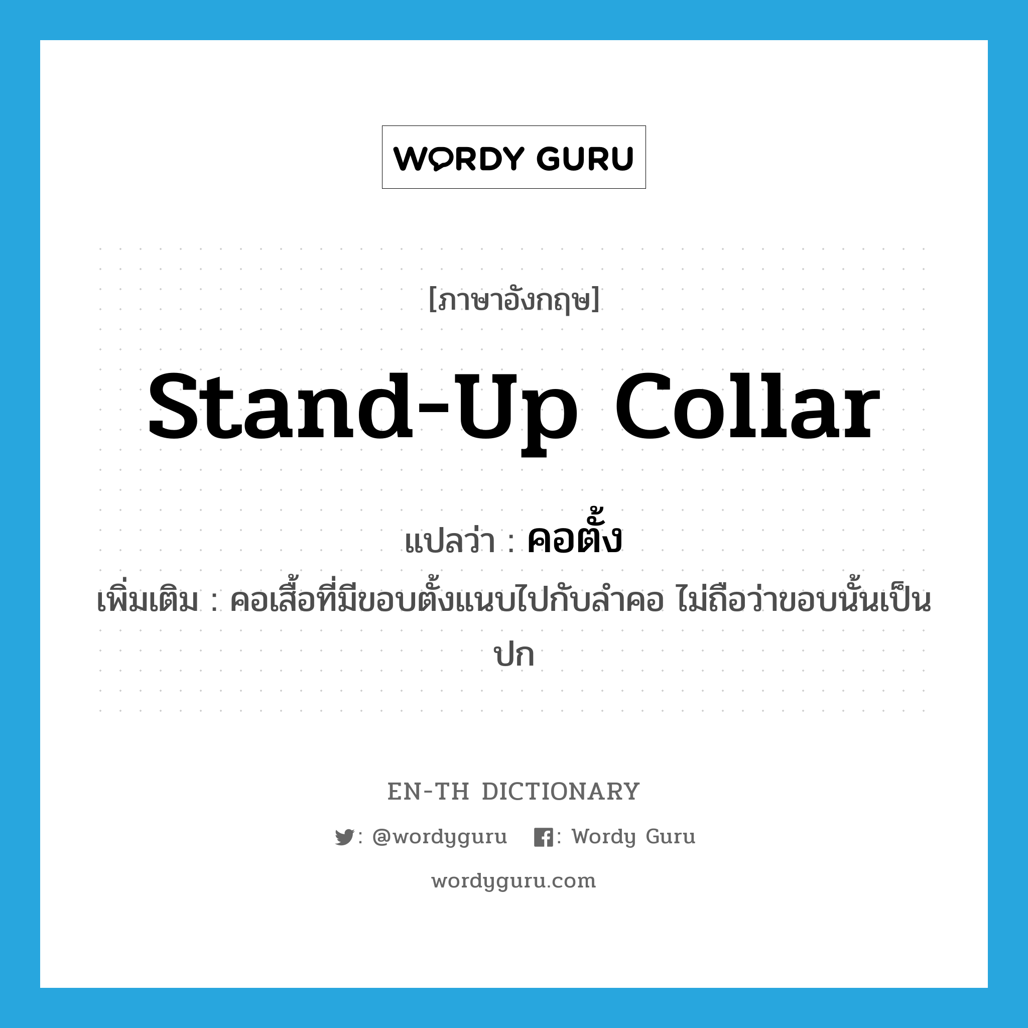 stand-up collar แปลว่า?, คำศัพท์ภาษาอังกฤษ stand-up collar แปลว่า คอตั้ง ประเภท N เพิ่มเติม คอเสื้อที่มีขอบตั้งแนบไปกับลำคอ ไม่ถือว่าขอบนั้นเป็นปก หมวด N