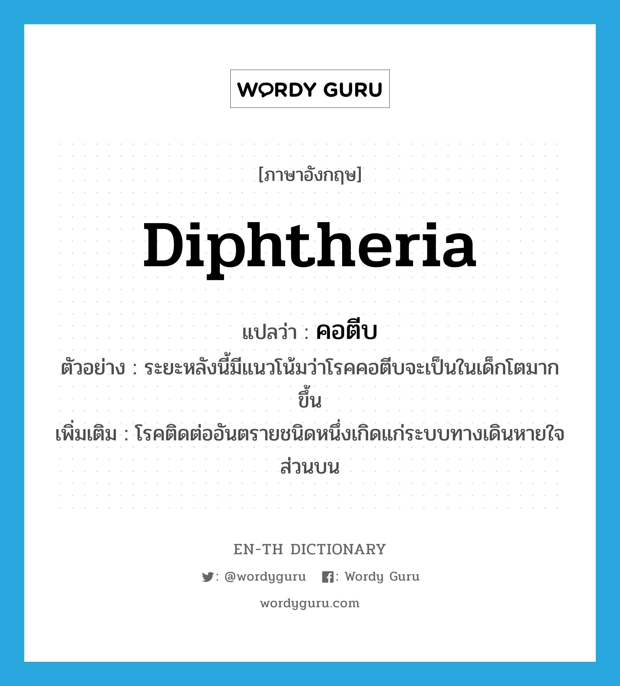 diphtheria แปลว่า?, คำศัพท์ภาษาอังกฤษ diphtheria แปลว่า คอตีบ ประเภท N ตัวอย่าง ระยะหลังนี้มีแนวโน้มว่าโรคคอตีบจะเป็นในเด็กโตมากขึ้น เพิ่มเติม โรคติดต่ออันตรายชนิดหนึ่งเกิดแก่ระบบทางเดินหายใจส่วนบน หมวด N