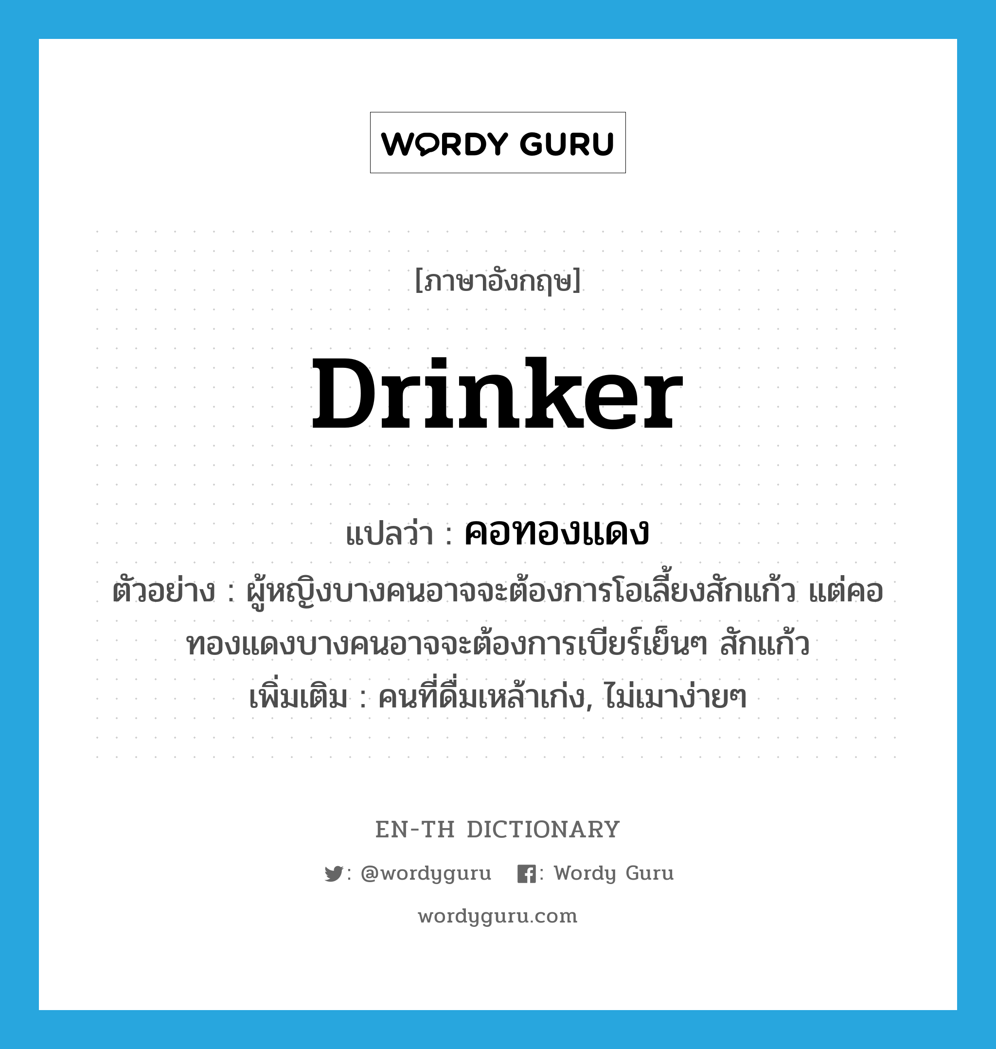 drinker แปลว่า?, คำศัพท์ภาษาอังกฤษ drinker แปลว่า คอทองแดง ประเภท N ตัวอย่าง ผู้หญิงบางคนอาจจะต้องการโอเลี้ยงสักแก้ว แต่คอทองแดงบางคนอาจจะต้องการเบียร์เย็นๆ สักแก้ว เพิ่มเติม คนที่ดื่มเหล้าเก่ง, ไม่เมาง่ายๆ หมวด N