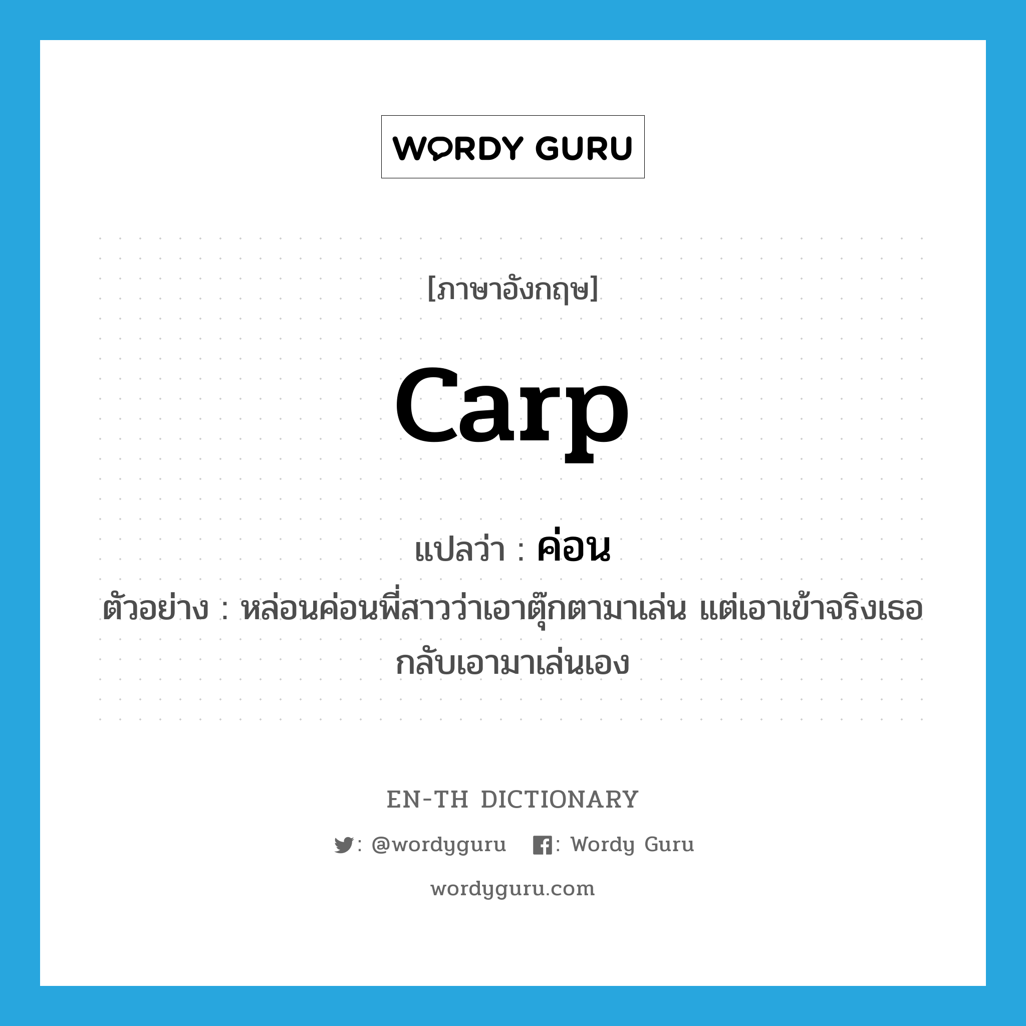 carp แปลว่า?, คำศัพท์ภาษาอังกฤษ carp แปลว่า ค่อน ประเภท V ตัวอย่าง หล่อนค่อนพี่สาวว่าเอาตุ๊กตามาเล่น แต่เอาเข้าจริงเธอกลับเอามาเล่นเอง หมวด V