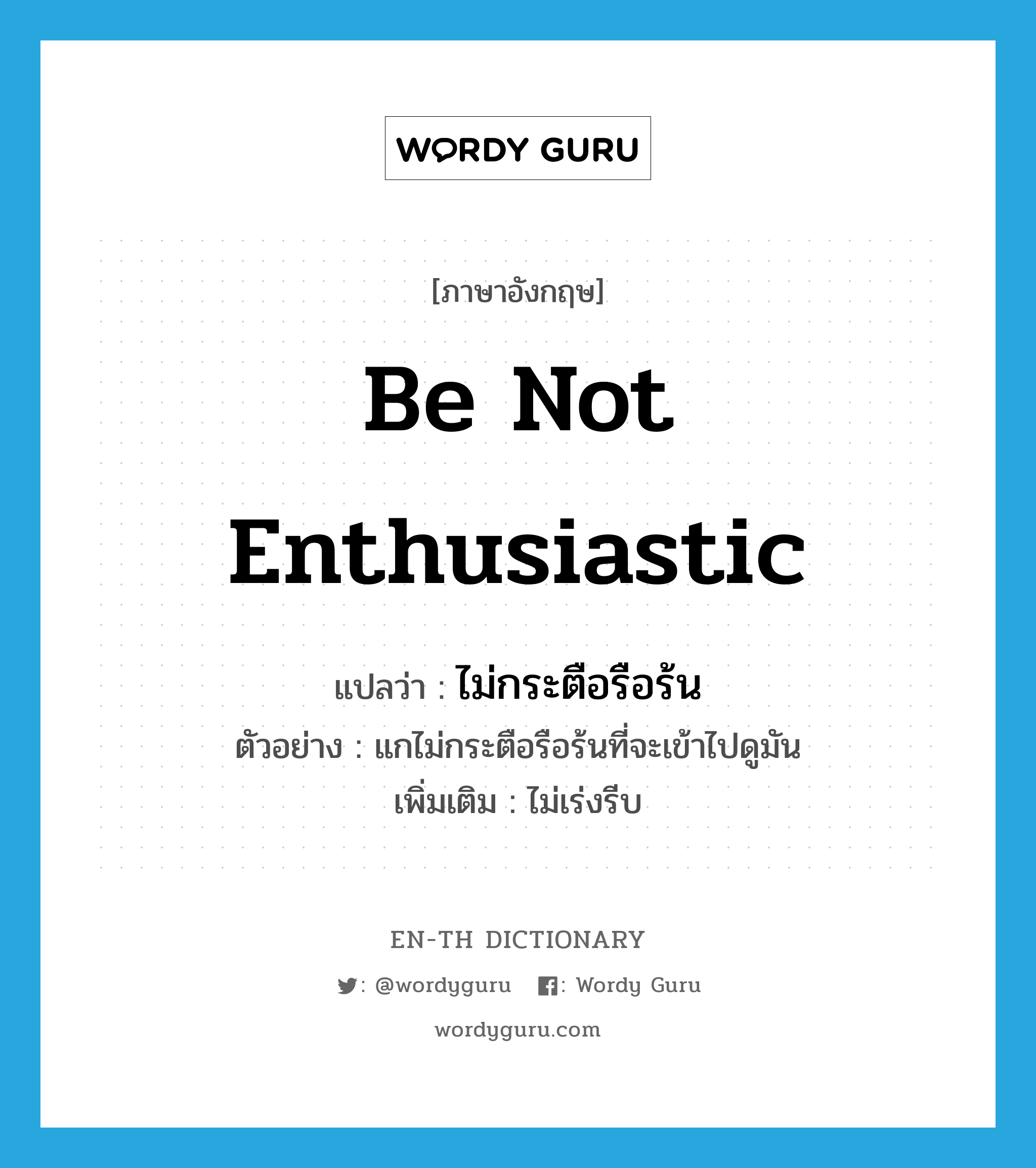 be not enthusiastic แปลว่า?, คำศัพท์ภาษาอังกฤษ be not enthusiastic แปลว่า ไม่กระตือรือร้น ประเภท V ตัวอย่าง แกไม่กระตือรือร้นที่จะเข้าไปดูมัน เพิ่มเติม ไม่เร่งรีบ หมวด V