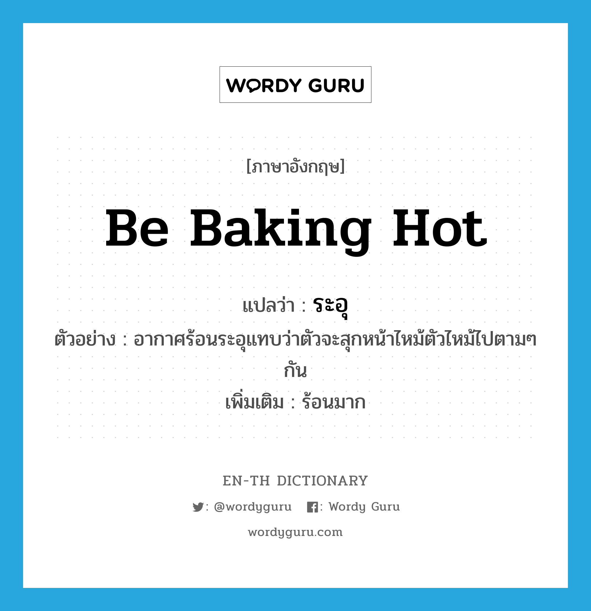 be baking hot แปลว่า?, คำศัพท์ภาษาอังกฤษ be baking hot แปลว่า ระอุ ประเภท V ตัวอย่าง อากาศร้อนระอุแทบว่าตัวจะสุกหน้าไหม้ตัวไหม้ไปตามๆ กัน เพิ่มเติม ร้อนมาก หมวด V