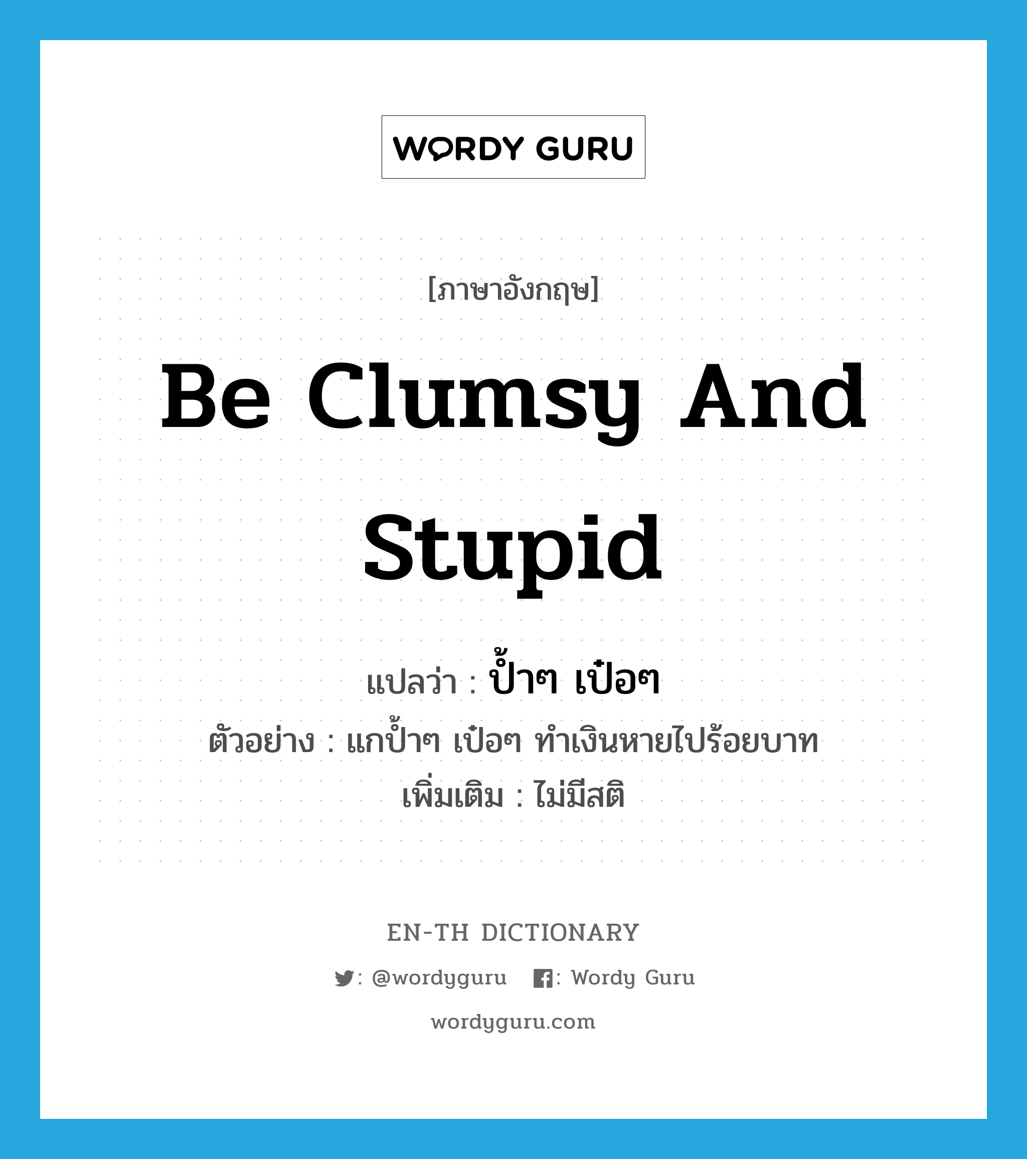 be clumsy and stupid แปลว่า?, คำศัพท์ภาษาอังกฤษ be clumsy and stupid แปลว่า ป้ำๆ เป๋อๆ ประเภท V ตัวอย่าง แกป้ำๆ เป๋อๆ ทำเงินหายไปร้อยบาท เพิ่มเติม ไม่มีสติ หมวด V