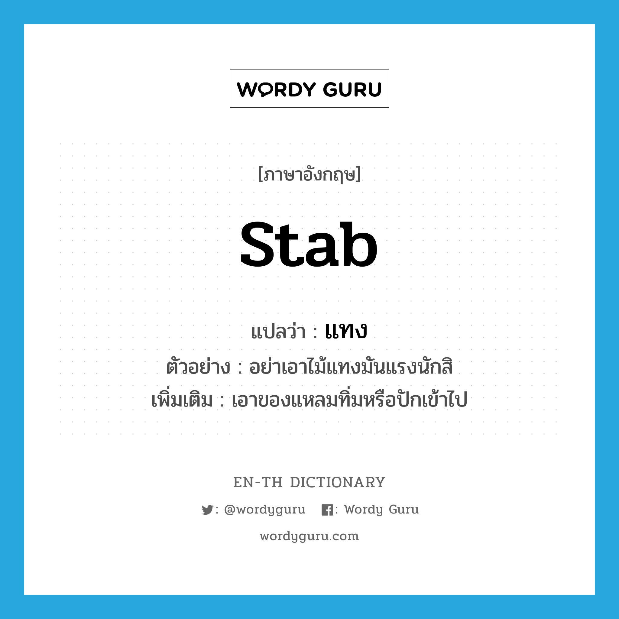 stab แปลว่า?, คำศัพท์ภาษาอังกฤษ stab แปลว่า แทง ประเภท V ตัวอย่าง อย่าเอาไม้แทงมันแรงนักสิ เพิ่มเติม เอาของแหลมทิ่มหรือปักเข้าไป หมวด V