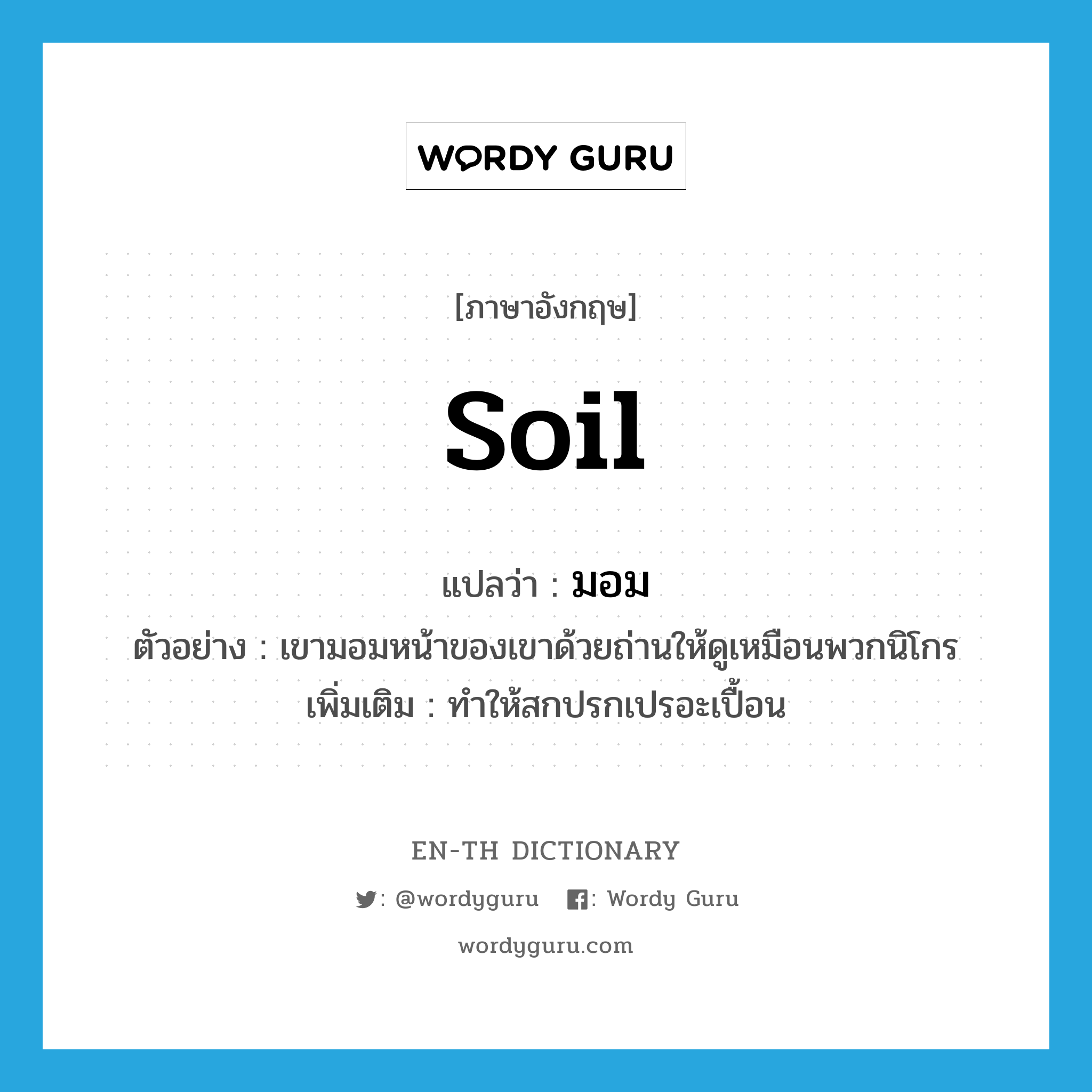soil แปลว่า?, คำศัพท์ภาษาอังกฤษ soil แปลว่า มอม ประเภท V ตัวอย่าง เขามอมหน้าของเขาด้วยถ่านให้ดูเหมือนพวกนิโกร เพิ่มเติม ทำให้สกปรกเปรอะเปื้อน หมวด V