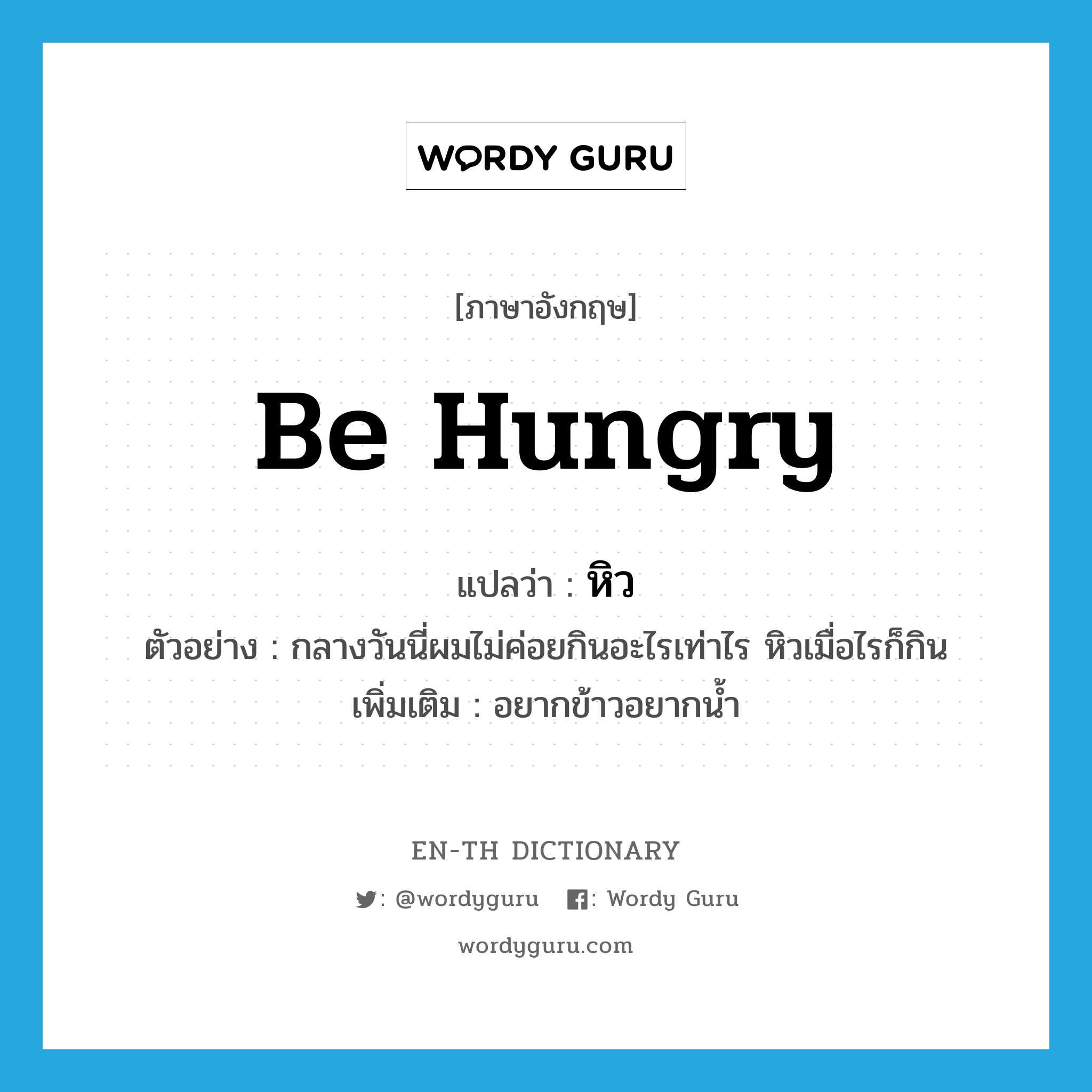 be hungry แปลว่า?, คำศัพท์ภาษาอังกฤษ be hungry แปลว่า หิว ประเภท V ตัวอย่าง กลางวันนี่ผมไม่ค่อยกินอะไรเท่าไร หิวเมื่อไรก็กิน เพิ่มเติม อยากข้าวอยากน้ำ หมวด V