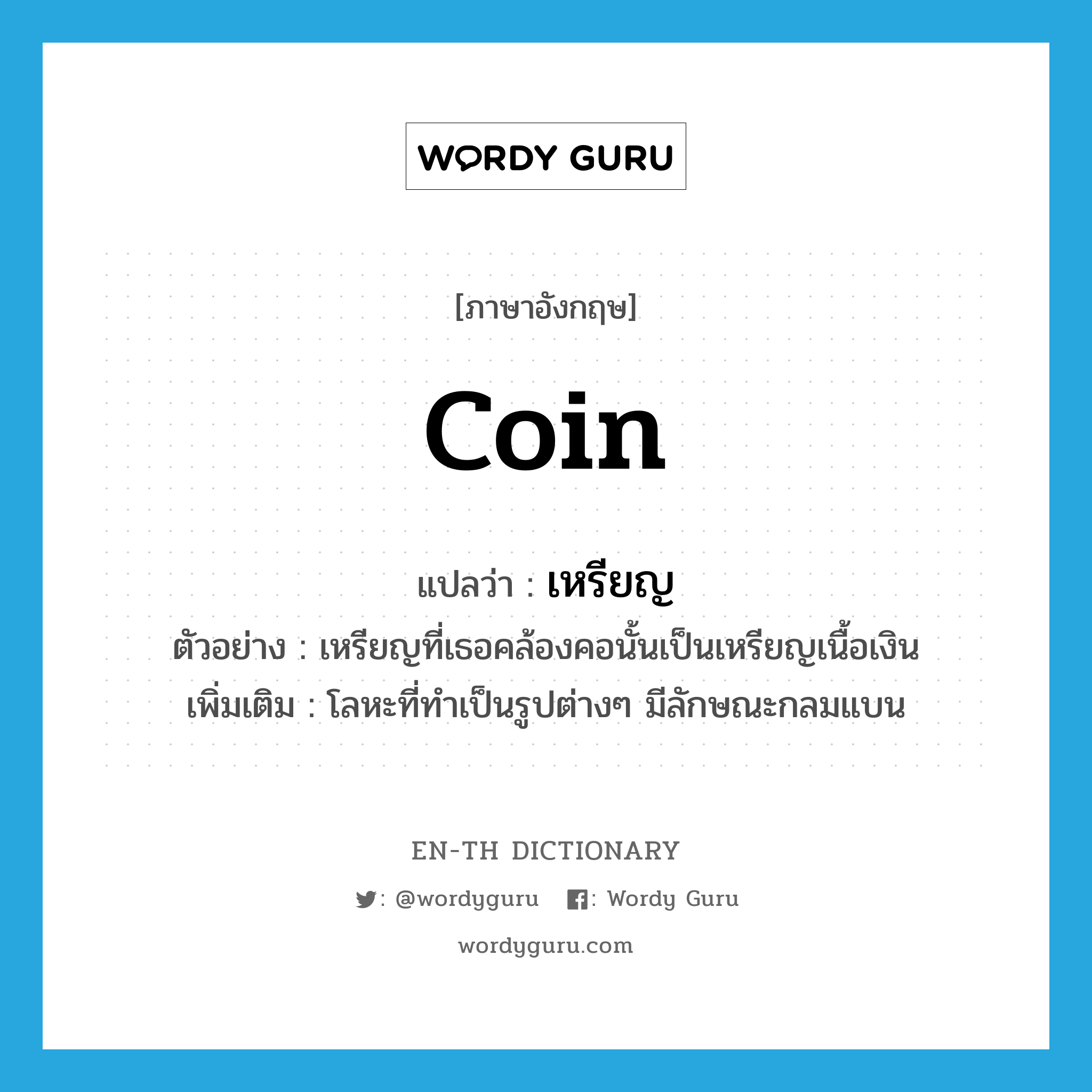 coin แปลว่า?, คำศัพท์ภาษาอังกฤษ coin แปลว่า เหรียญ ประเภท N ตัวอย่าง เหรียญที่เธอคล้องคอนั้นเป็นเหรียญเนื้อเงิน เพิ่มเติม โลหะที่ทำเป็นรูปต่างๆ มีลักษณะกลมแบน หมวด N