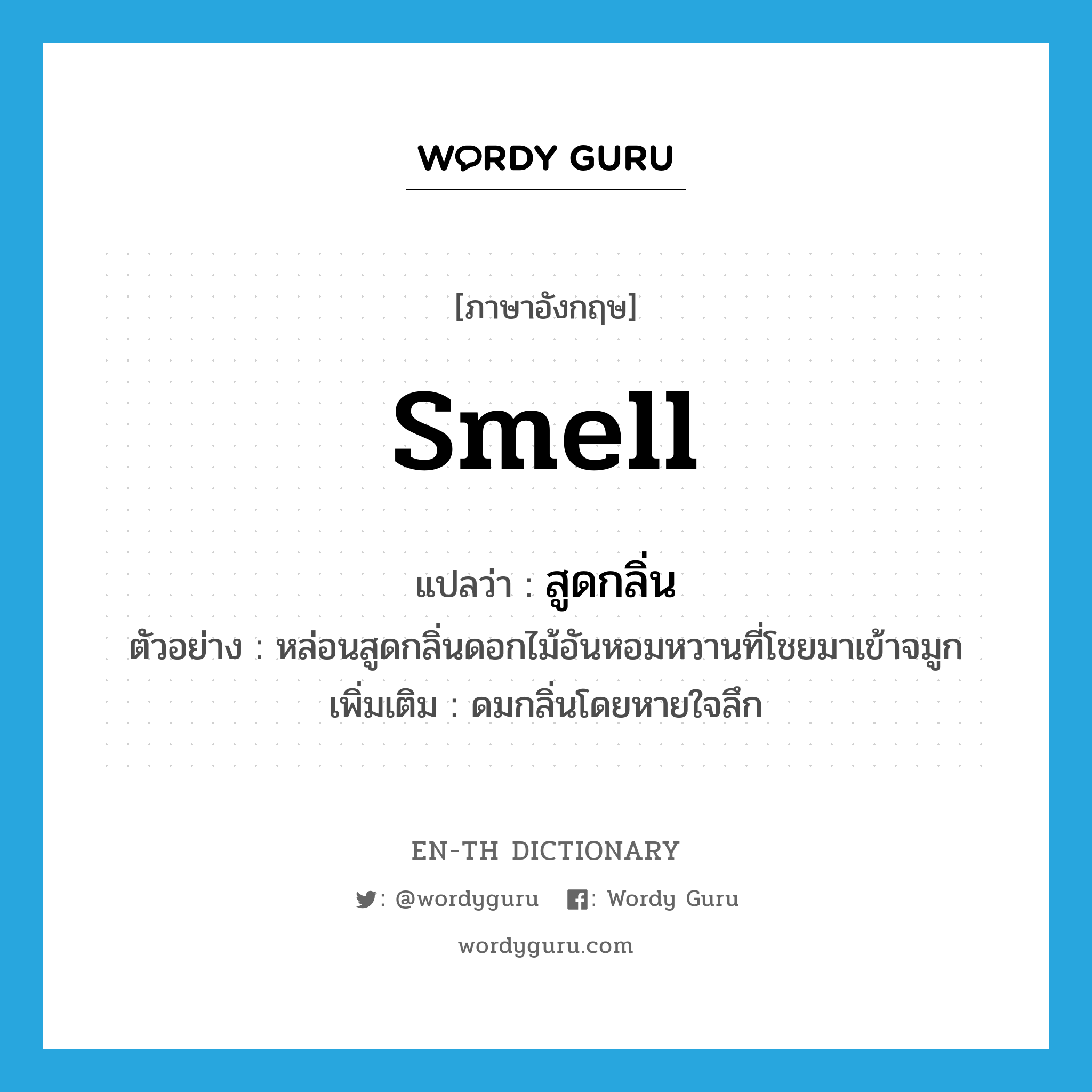 สูดกลิ่น ภาษาอังกฤษ?, คำศัพท์ภาษาอังกฤษ สูดกลิ่น แปลว่า smell ประเภท V ตัวอย่าง หล่อนสูดกลิ่นดอกไม้อันหอมหวานที่โชยมาเข้าจมูก เพิ่มเติม ดมกลิ่นโดยหายใจลึก หมวด V