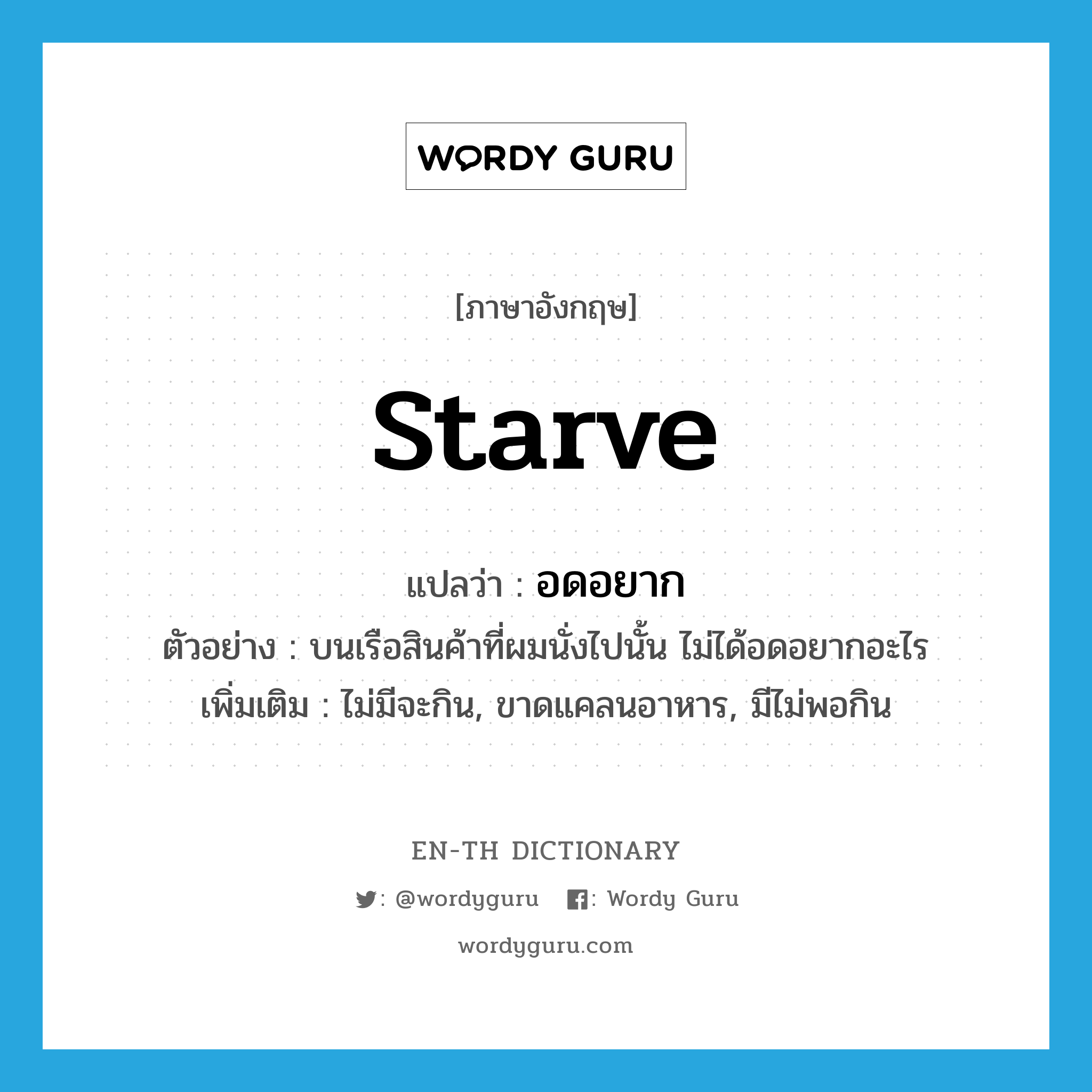 starve แปลว่า?, คำศัพท์ภาษาอังกฤษ starve แปลว่า อดอยาก ประเภท V ตัวอย่าง บนเรือสินค้าที่ผมนั่งไปนั้น ไม่ได้อดอยากอะไร เพิ่มเติม ไม่มีจะกิน, ขาดแคลนอาหาร, มีไม่พอกิน หมวด V