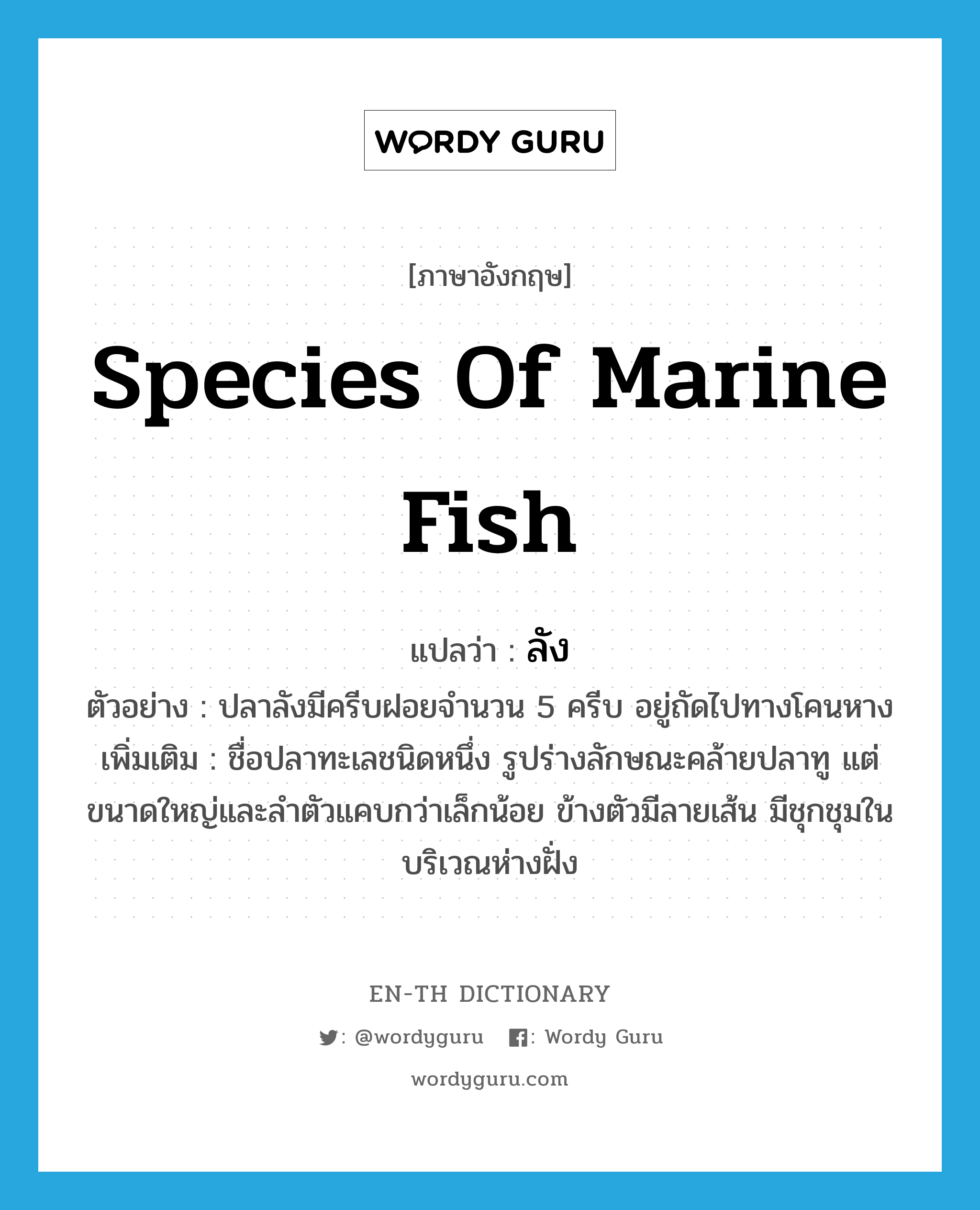 species of marine fish แปลว่า?, คำศัพท์ภาษาอังกฤษ species of marine fish แปลว่า ลัง ประเภท N ตัวอย่าง ปลาลังมีครีบฝอยจำนวน 5 ครีบ อยู่ถัดไปทางโคนหาง เพิ่มเติม ชื่อปลาทะเลชนิดหนึ่ง รูปร่างลักษณะคล้ายปลาทู แต่ขนาดใหญ่และลำตัวแคบกว่าเล็กน้อย ข้างตัวมีลายเส้น มีชุกชุมในบริเวณห่างฝั่ง หมวด N