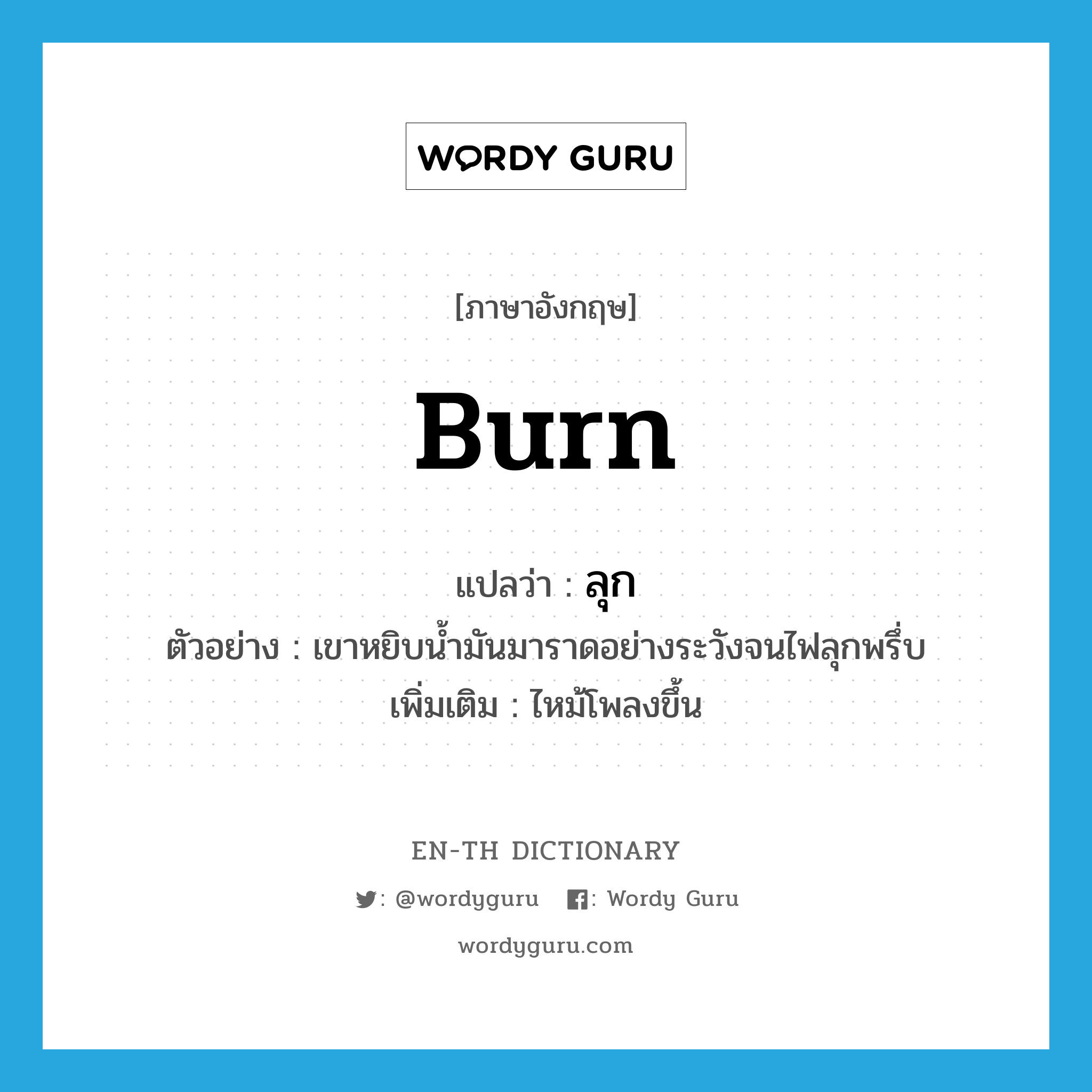 burn แปลว่า?, คำศัพท์ภาษาอังกฤษ burn แปลว่า ลุก ประเภท V ตัวอย่าง เขาหยิบน้ำมันมาราดอย่างระวังจนไฟลุกพรึ่บ เพิ่มเติม ไหม้โพลงขึ้น หมวด V
