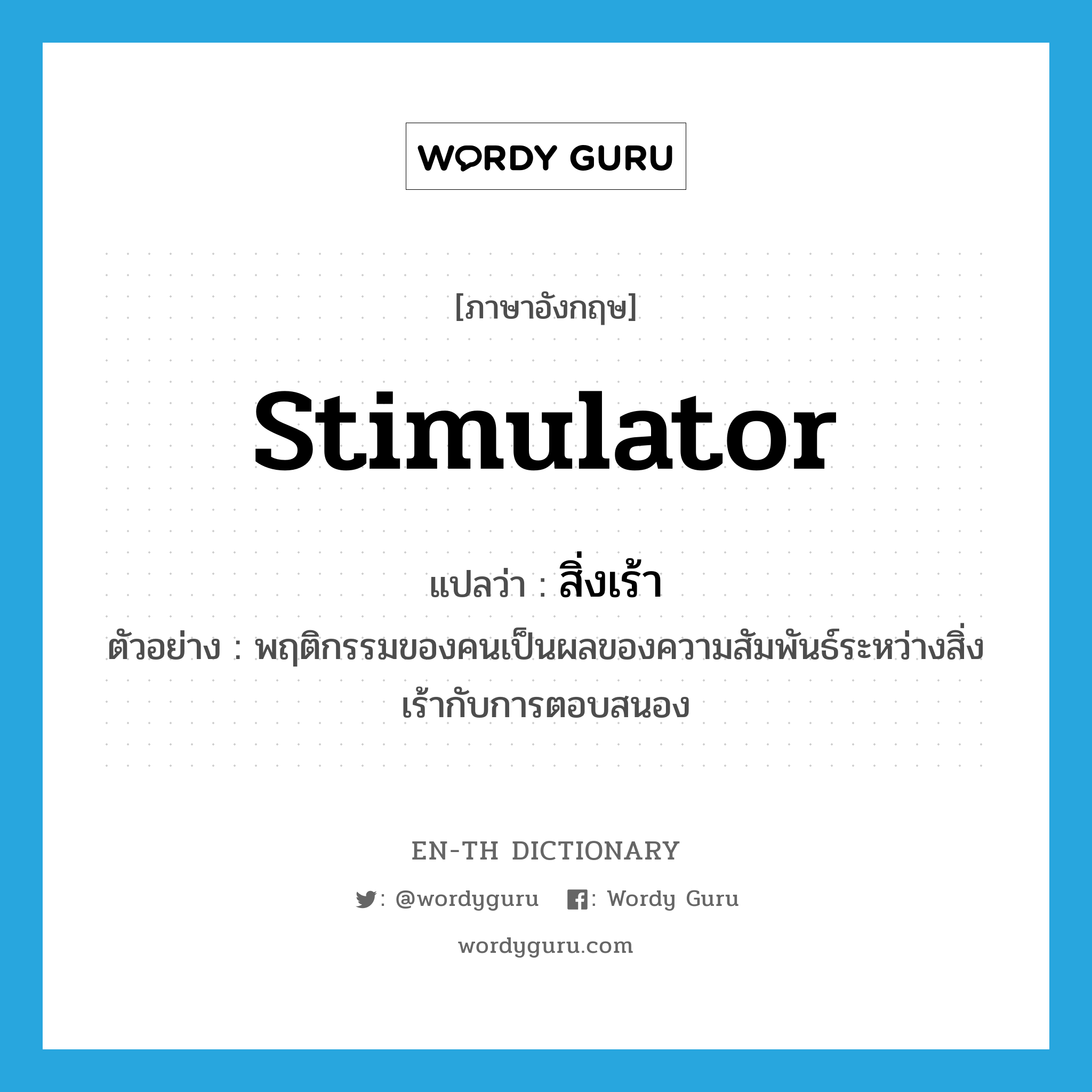 stimulator แปลว่า?, คำศัพท์ภาษาอังกฤษ stimulator แปลว่า สิ่งเร้า ประเภท N ตัวอย่าง พฤติกรรมของคนเป็นผลของความสัมพันธ์ระหว่างสิ่งเร้ากับการตอบสนอง หมวด N