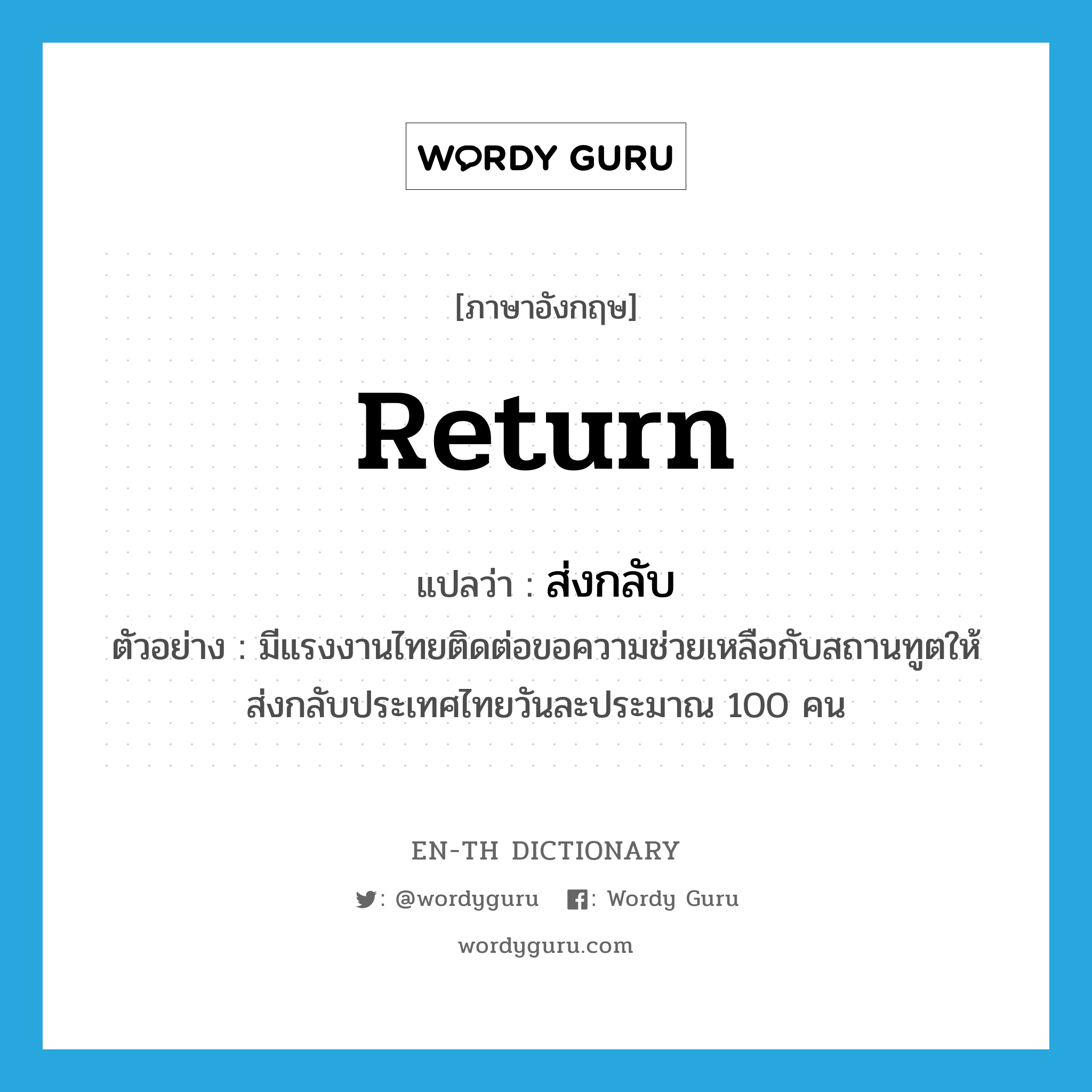 return แปลว่า?, คำศัพท์ภาษาอังกฤษ return แปลว่า ส่งกลับ ประเภท V ตัวอย่าง มีแรงงานไทยติดต่อขอความช่วยเหลือกับสถานทูตให้ส่งกลับประเทศไทยวันละประมาณ 100 คน หมวด V