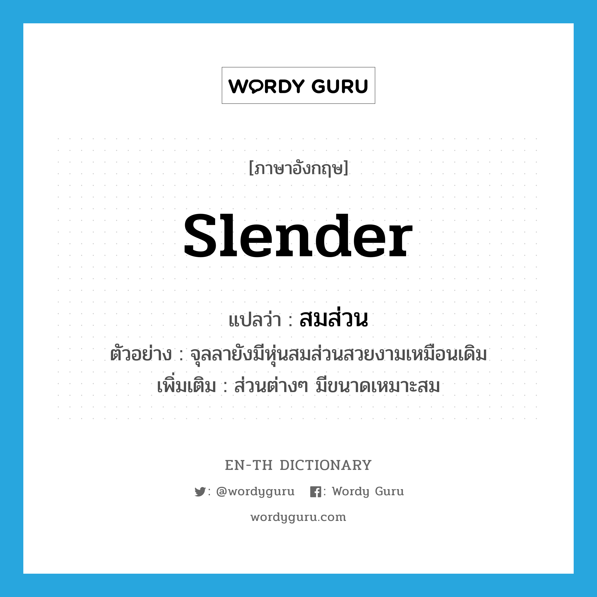 slender แปลว่า?, คำศัพท์ภาษาอังกฤษ slender แปลว่า สมส่วน ประเภท ADJ ตัวอย่าง จุลลายังมีหุ่นสมส่วนสวยงามเหมือนเดิม เพิ่มเติม ส่วนต่างๆ มีขนาดเหมาะสม หมวด ADJ