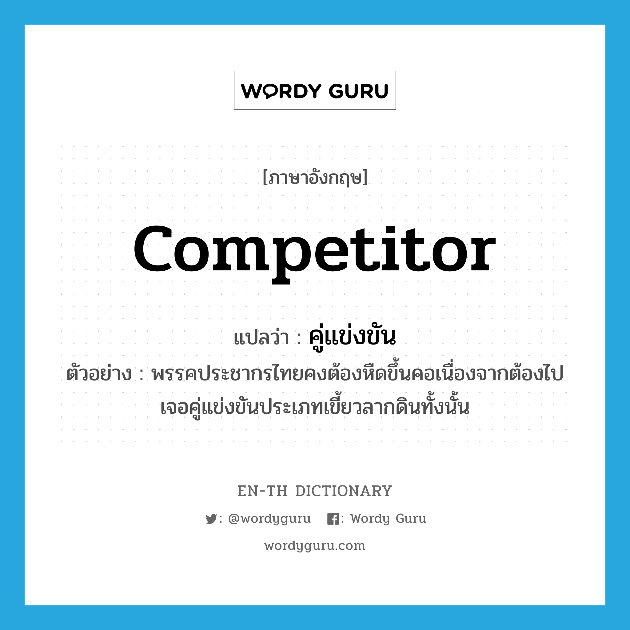 competitor แปลว่า?, คำศัพท์ภาษาอังกฤษ competitor แปลว่า คู่แข่งขัน ประเภท N ตัวอย่าง พรรคประชากรไทยคงต้องหืดขึ้นคอเนื่องจากต้องไปเจอคู่แข่งขันประเภทเขี้ยวลากดินทั้งนั้น หมวด N