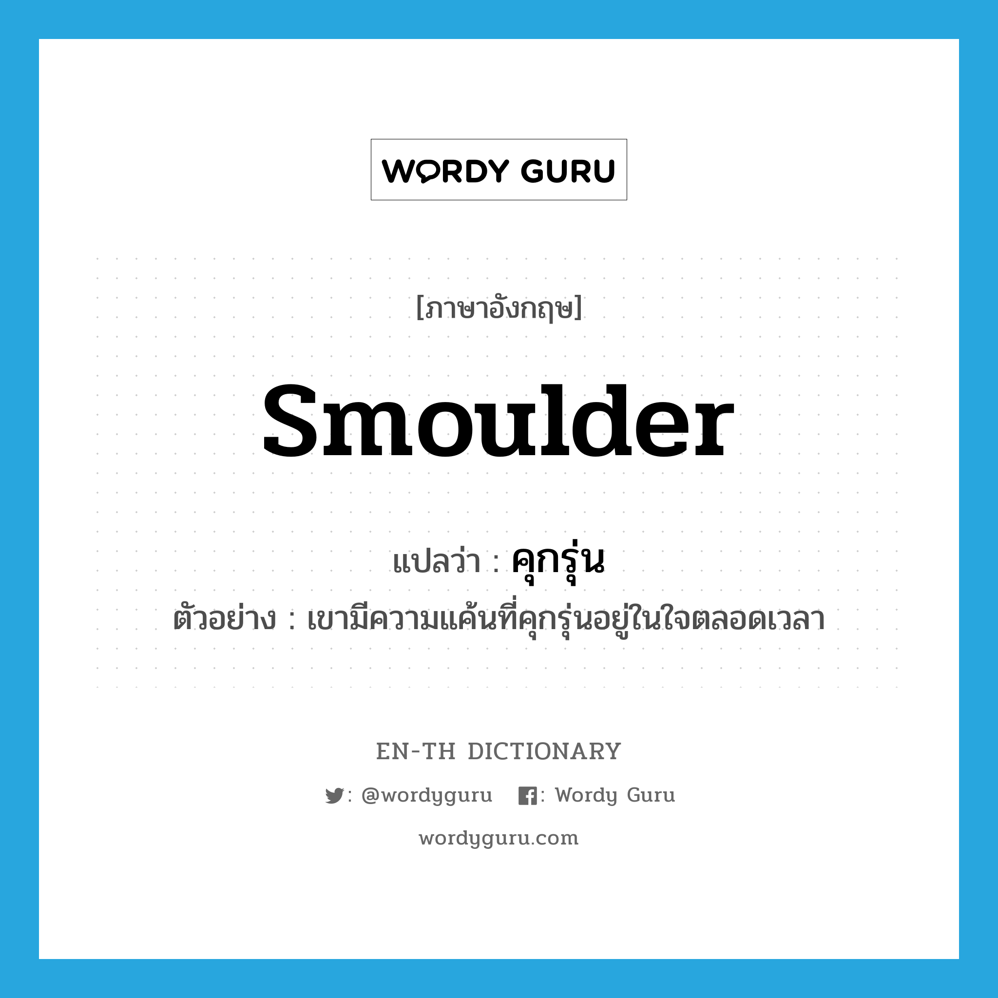 smoulder แปลว่า?, คำศัพท์ภาษาอังกฤษ smoulder แปลว่า คุกรุ่น ประเภท V ตัวอย่าง เขามีความแค้นที่คุกรุ่นอยู่ในใจตลอดเวลา หมวด V