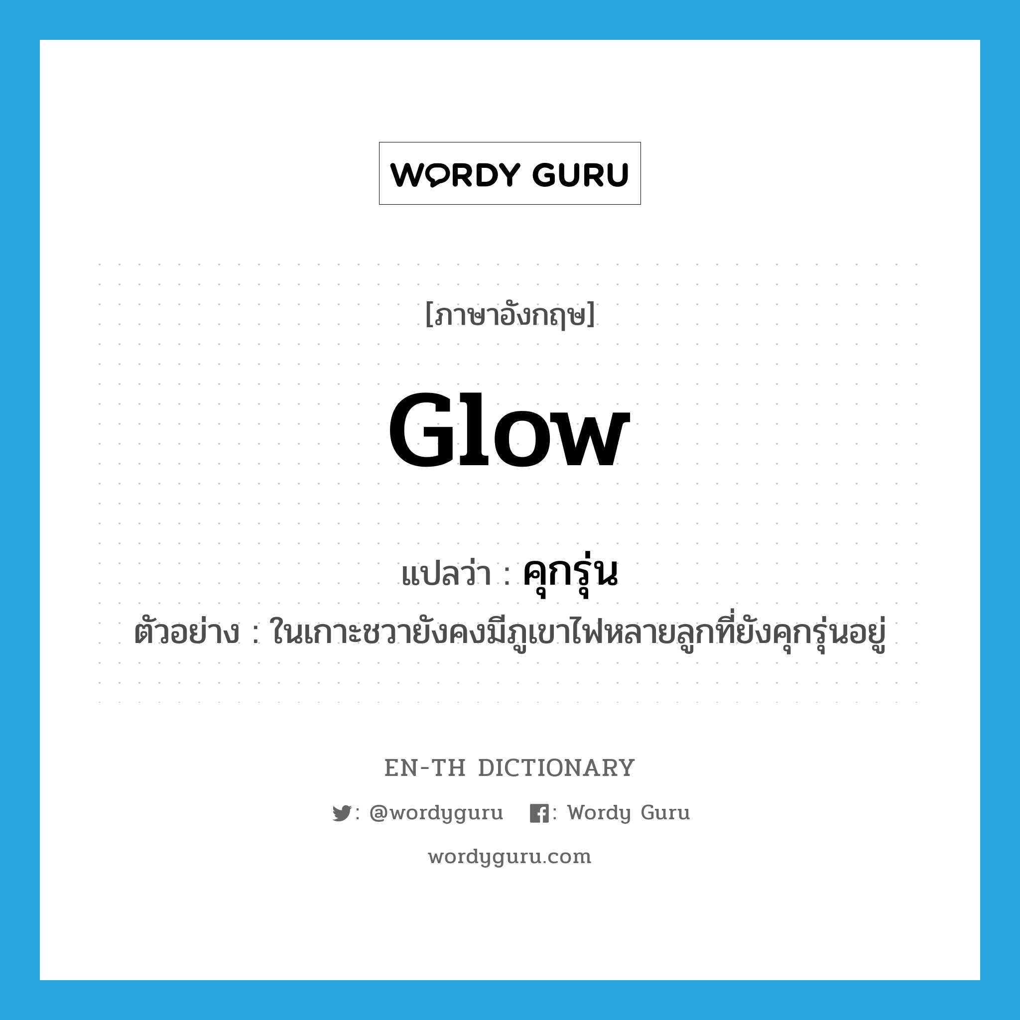 glow แปลว่า?, คำศัพท์ภาษาอังกฤษ glow แปลว่า คุกรุ่น ประเภท V ตัวอย่าง ในเกาะชวายังคงมีภูเขาไฟหลายลูกที่ยังคุกรุ่นอยู่ หมวด V