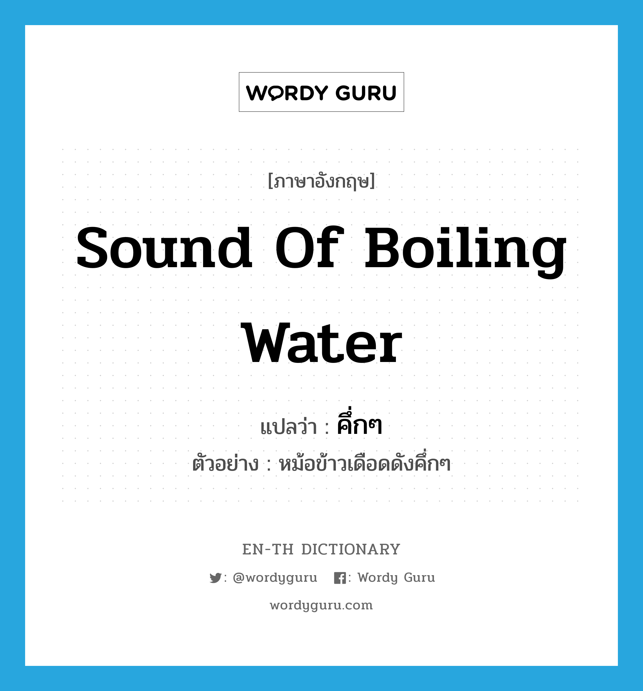 sound of boiling water แปลว่า?, คำศัพท์ภาษาอังกฤษ sound of boiling water แปลว่า คึ่กๆ ประเภท ADV ตัวอย่าง หม้อข้าวเดือดดังคึ่กๆ หมวด ADV