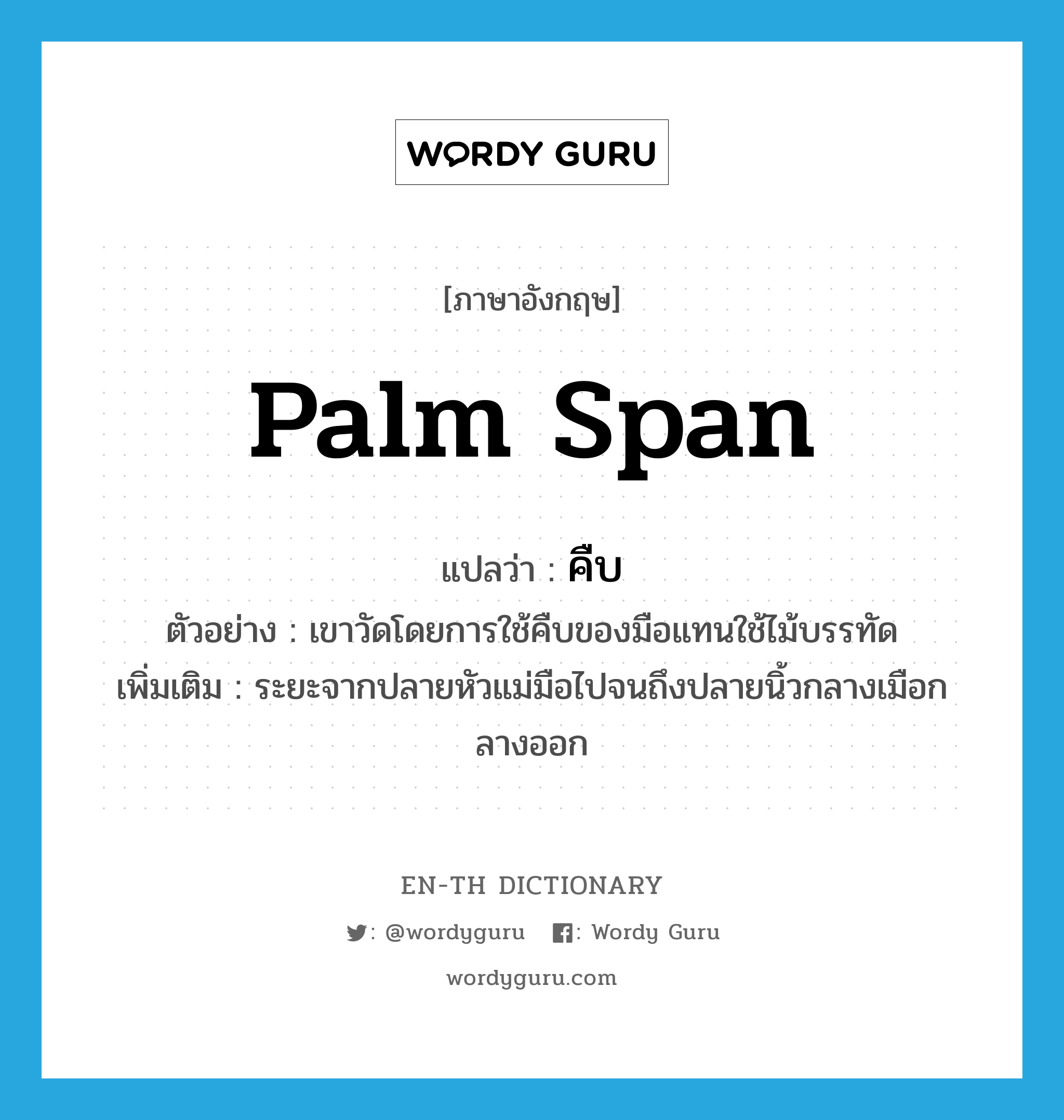 palm span แปลว่า?, คำศัพท์ภาษาอังกฤษ palm span แปลว่า คืบ ประเภท N ตัวอย่าง เขาวัดโดยการใช้คืบของมือแทนใช้ไม้บรรทัด เพิ่มเติม ระยะจากปลายหัวแม่มือไปจนถึงปลายนิ้วกลางเมือกลางออก หมวด N