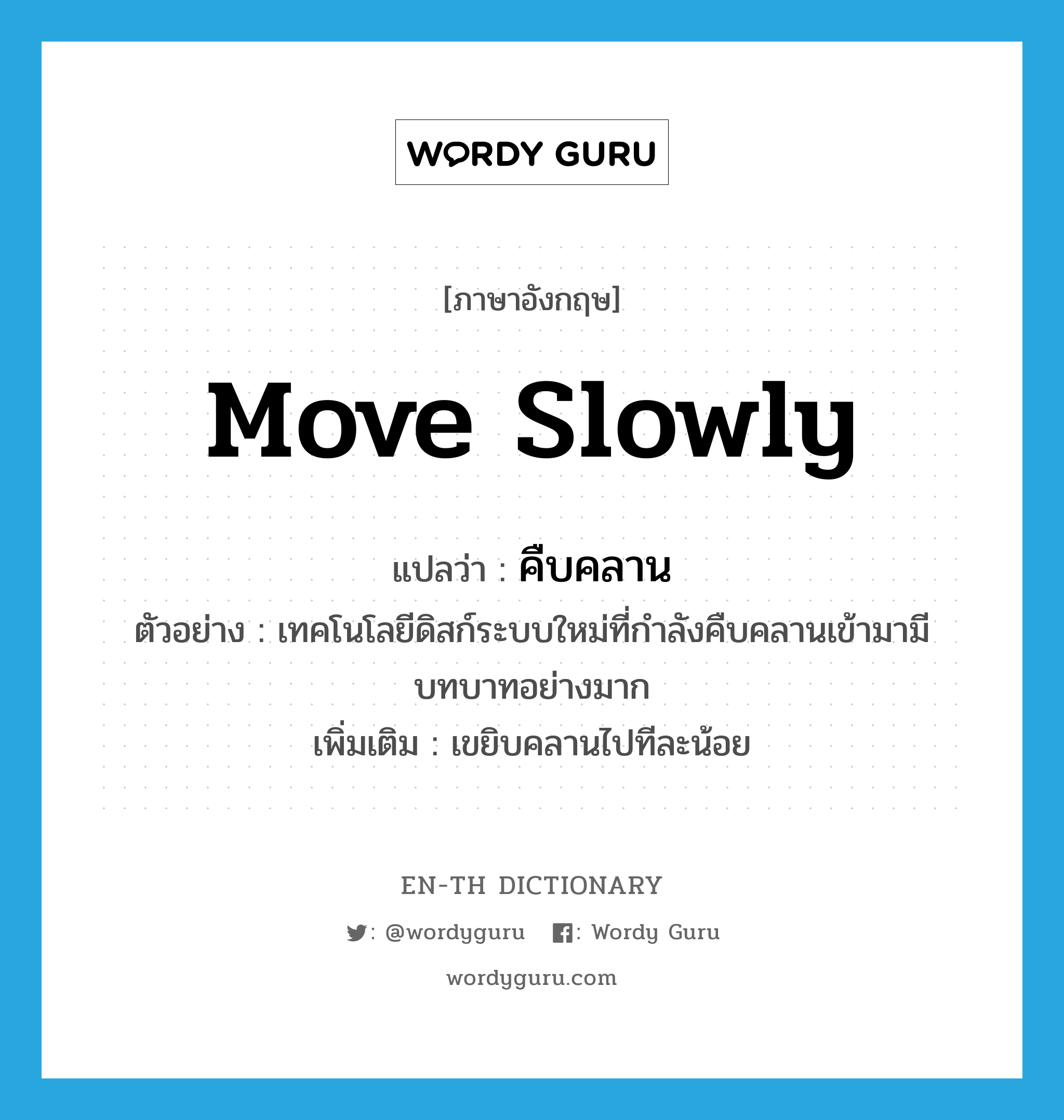 move slowly แปลว่า?, คำศัพท์ภาษาอังกฤษ move slowly แปลว่า คืบคลาน ประเภท V ตัวอย่าง เทคโนโลยีดิสก์ระบบใหม่ที่กำลังคืบคลานเข้ามามีบทบาทอย่างมาก เพิ่มเติม เขยิบคลานไปทีละน้อย หมวด V