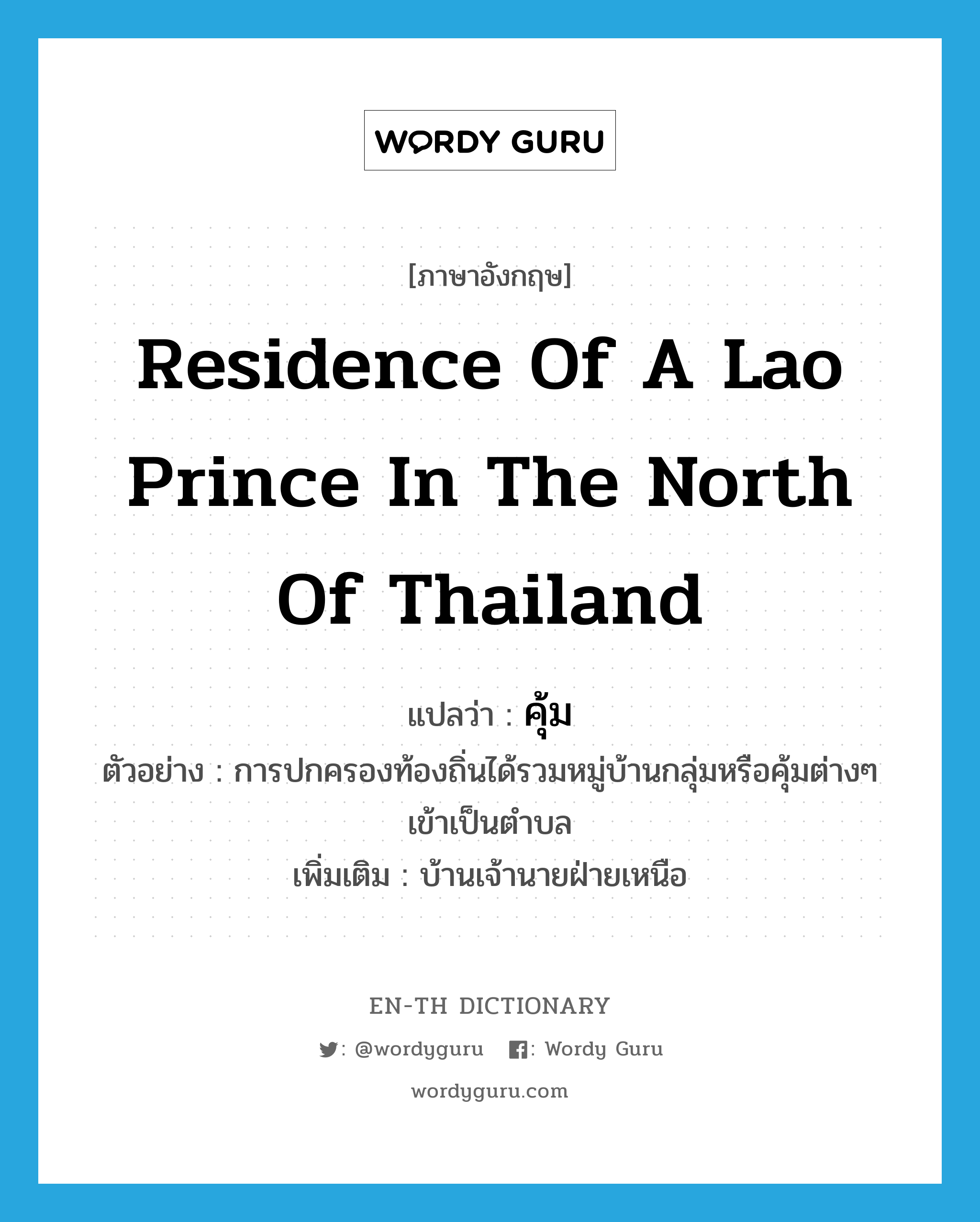 residence of a Lao prince in the north of Thailand แปลว่า?, คำศัพท์ภาษาอังกฤษ residence of a Lao prince in the north of Thailand แปลว่า คุ้ม ประเภท N ตัวอย่าง การปกครองท้องถิ่นได้รวมหมู่บ้านกลุ่มหรือคุ้มต่างๆ เข้าเป็นตำบล เพิ่มเติม บ้านเจ้านายฝ่ายเหนือ หมวด N
