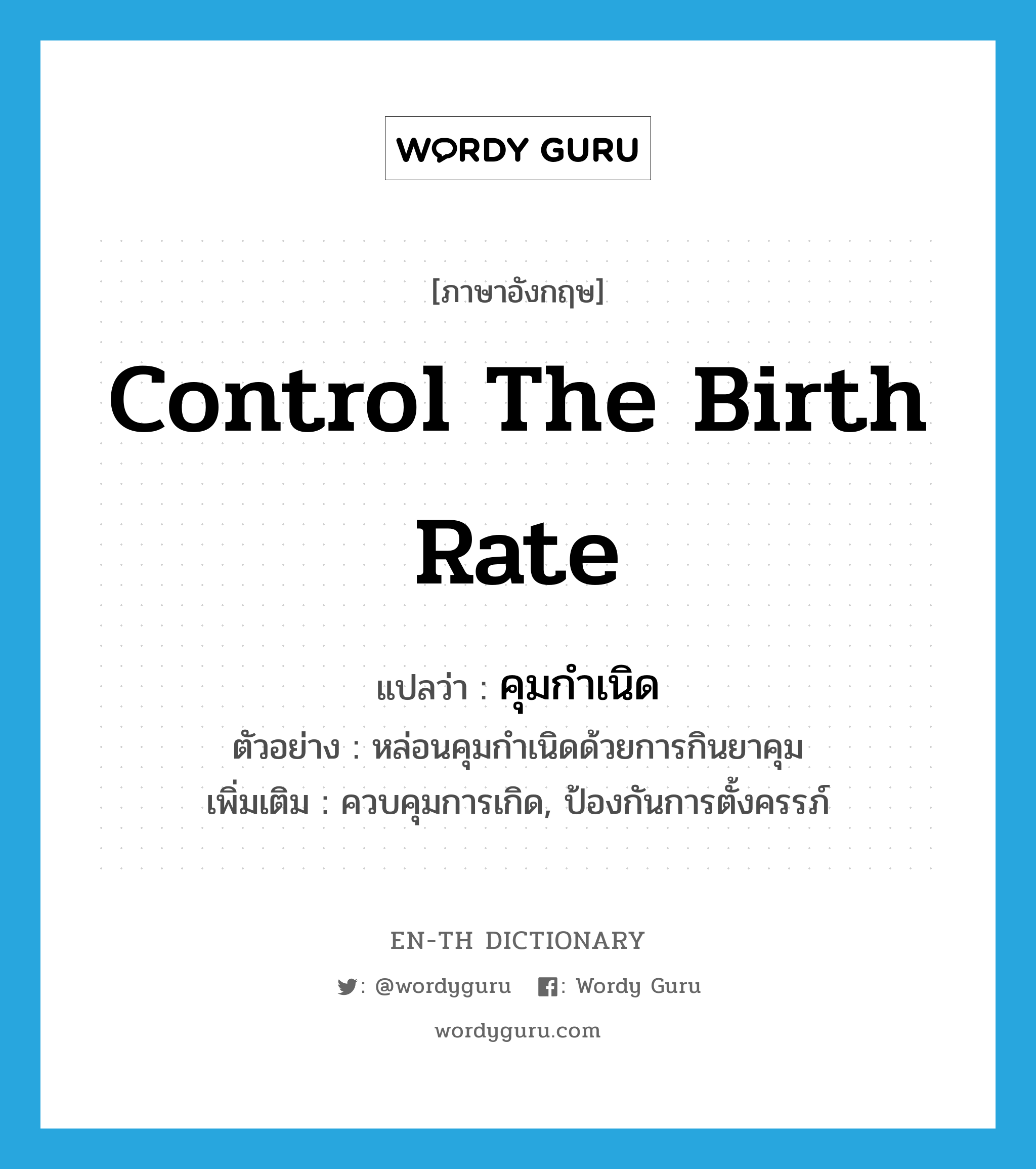 control the birth rate แปลว่า?, คำศัพท์ภาษาอังกฤษ control the birth rate แปลว่า คุมกำเนิด ประเภท V ตัวอย่าง หล่อนคุมกำเนิดด้วยการกินยาคุม เพิ่มเติม ควบคุมการเกิด, ป้องกันการตั้งครรภ์ หมวด V