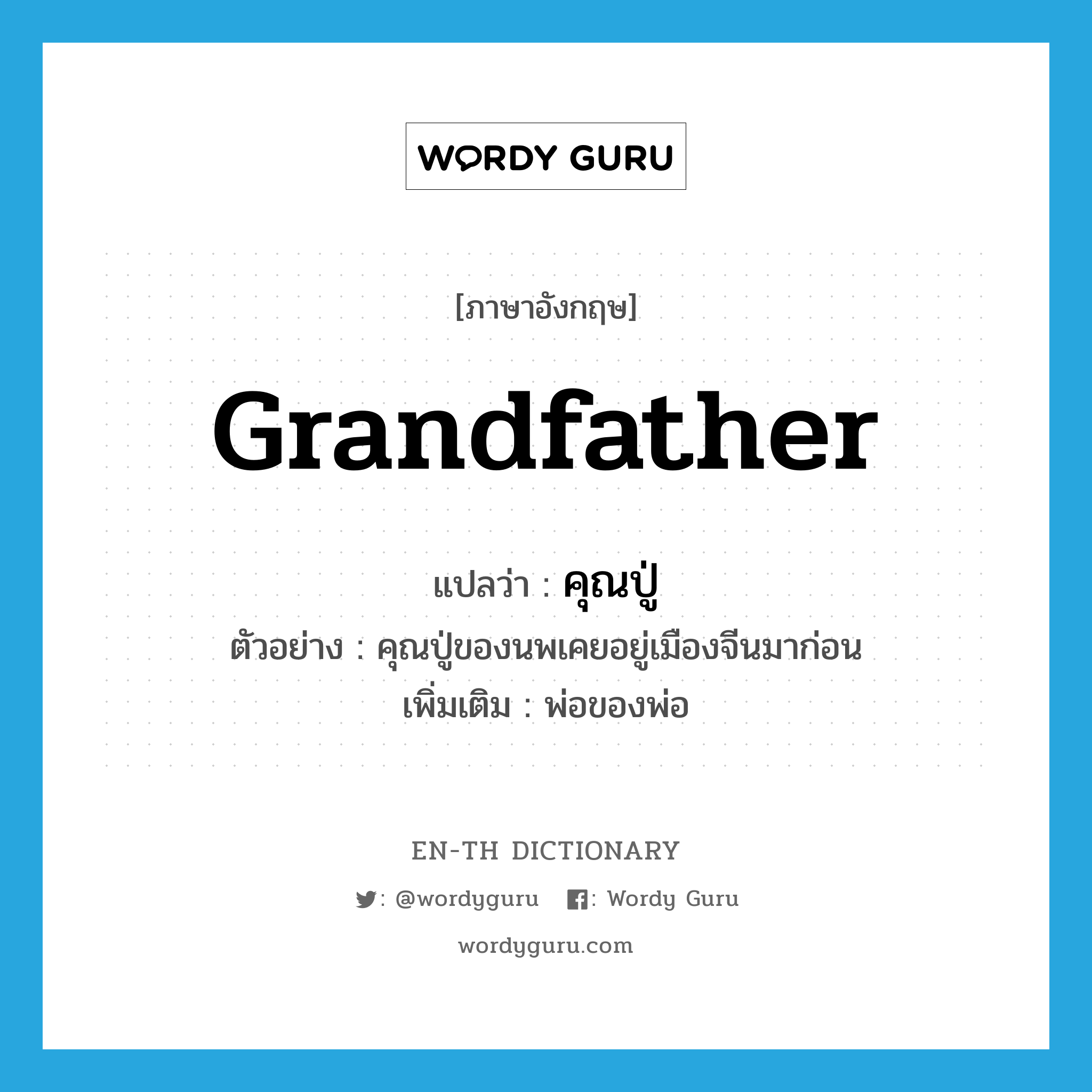 grandfather แปลว่า?, คำศัพท์ภาษาอังกฤษ grandfather แปลว่า คุณปู่ ประเภท N ตัวอย่าง คุณปู่ของนพเคยอยู่เมืองจีนมาก่อน เพิ่มเติม พ่อของพ่อ หมวด N