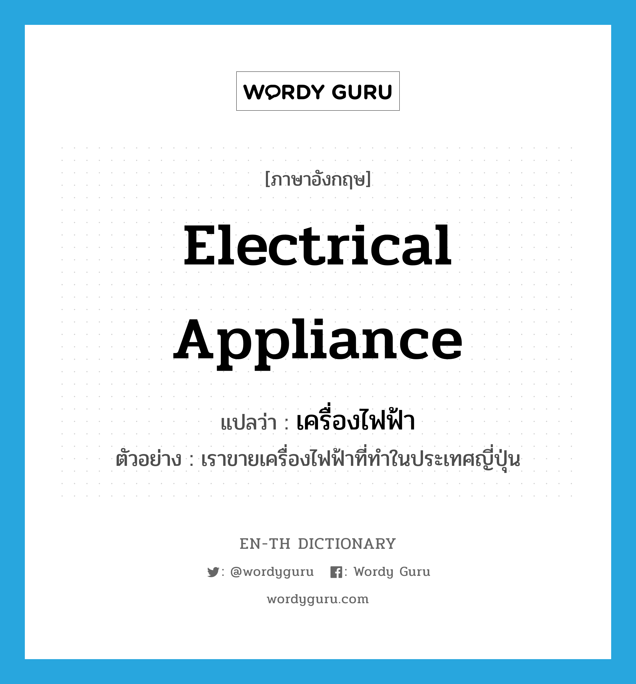 electrical appliance แปลว่า?, คำศัพท์ภาษาอังกฤษ electrical appliance แปลว่า เครื่องไฟฟ้า ประเภท N ตัวอย่าง เราขายเครื่องไฟฟ้าที่ทำในประเทศญี่ปุ่น หมวด N