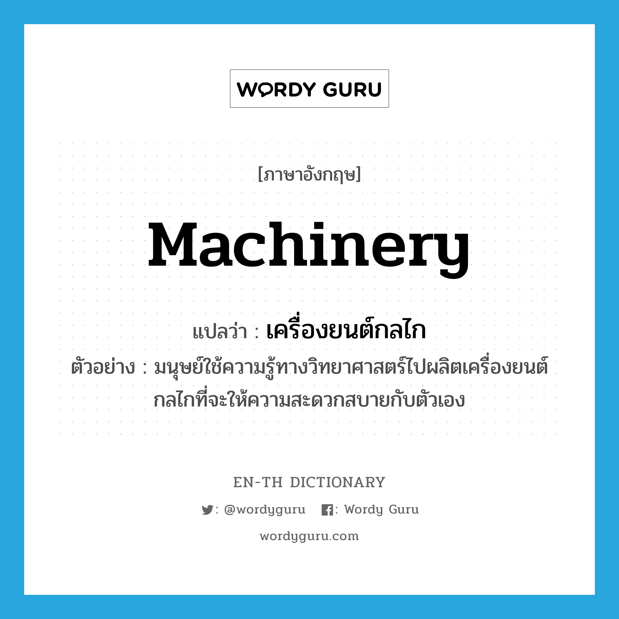 machinery แปลว่า?, คำศัพท์ภาษาอังกฤษ machinery แปลว่า เครื่องยนต์กลไก ประเภท N ตัวอย่าง มนุษย์ใช้ความรู้ทางวิทยาศาสตร์ไปผลิตเครื่องยนต์กลไกที่จะให้ความสะดวกสบายกับตัวเอง หมวด N