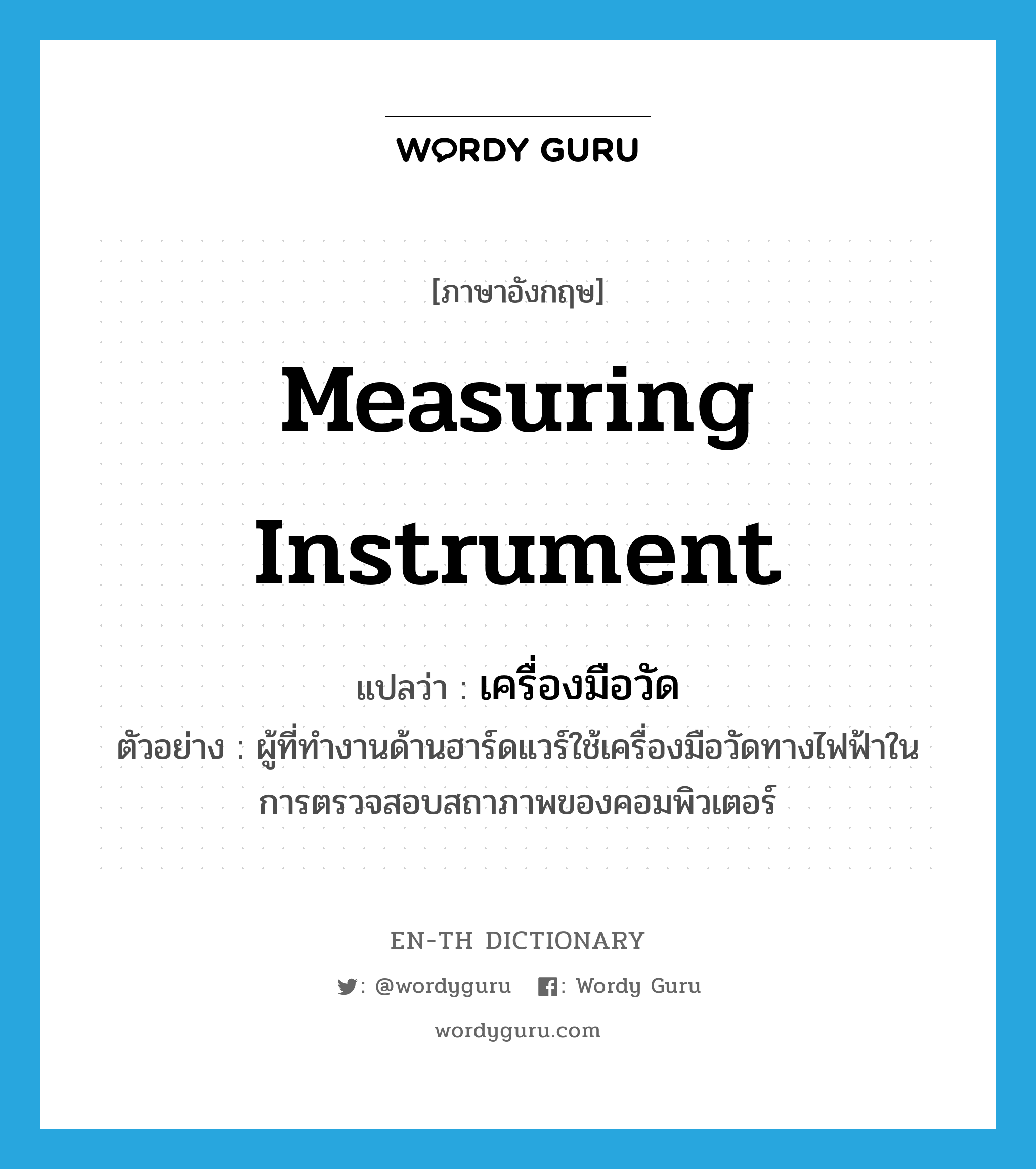 measuring instrument แปลว่า?, คำศัพท์ภาษาอังกฤษ measuring instrument แปลว่า เครื่องมือวัด ประเภท N ตัวอย่าง ผู้ที่ทำงานด้านฮาร์ดแวร์ใช้เครื่องมือวัดทางไฟฟ้าในการตรวจสอบสถาภาพของคอมพิวเตอร์ หมวด N