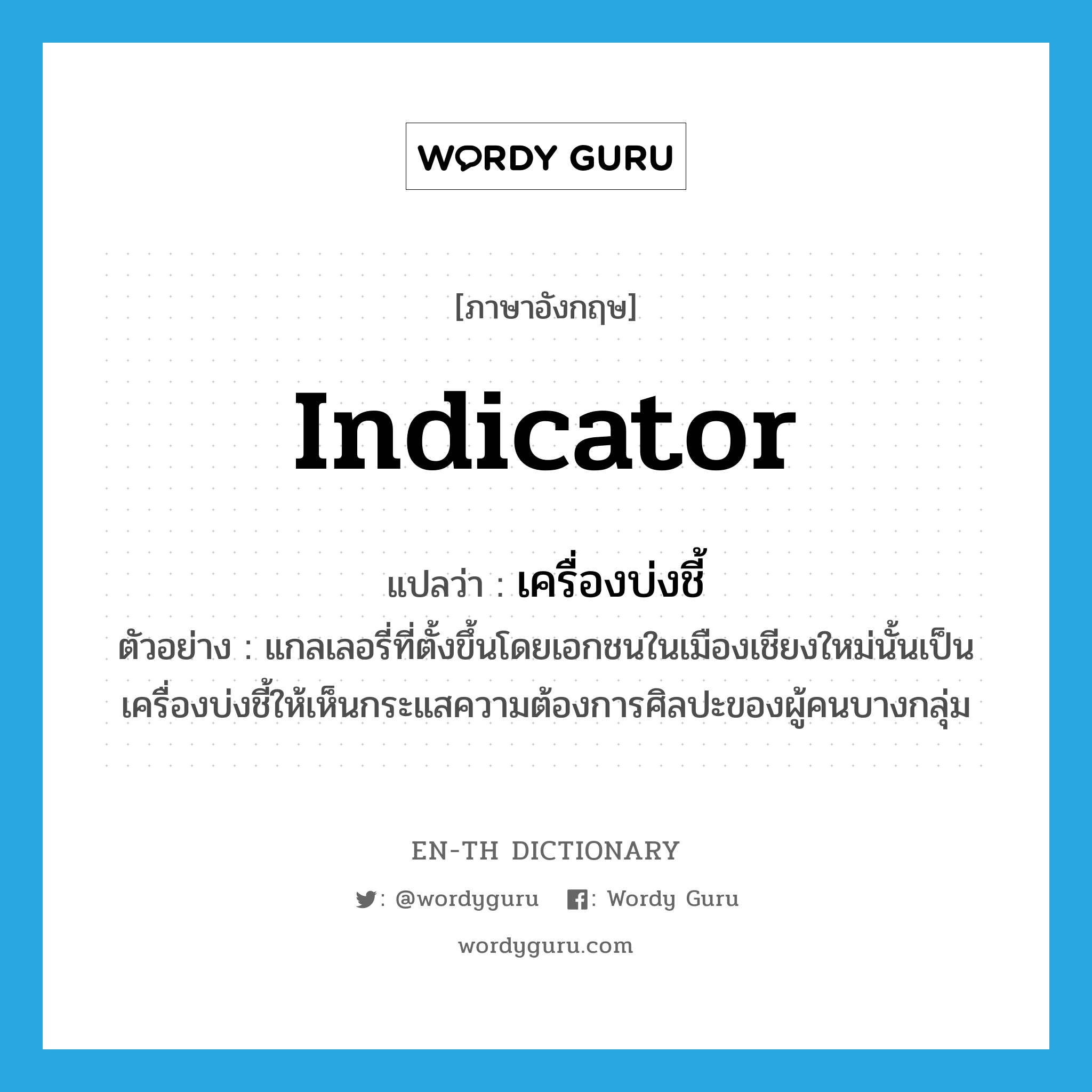 indicator แปลว่า?, คำศัพท์ภาษาอังกฤษ indicator แปลว่า เครื่องบ่งชี้ ประเภท N ตัวอย่าง แกลเลอรี่ที่ตั้งขึ้นโดยเอกชนในเมืองเชียงใหม่นั้นเป็นเครื่องบ่งชี้ให้เห็นกระแสความต้องการศิลปะของผู้คนบางกลุ่ม หมวด N