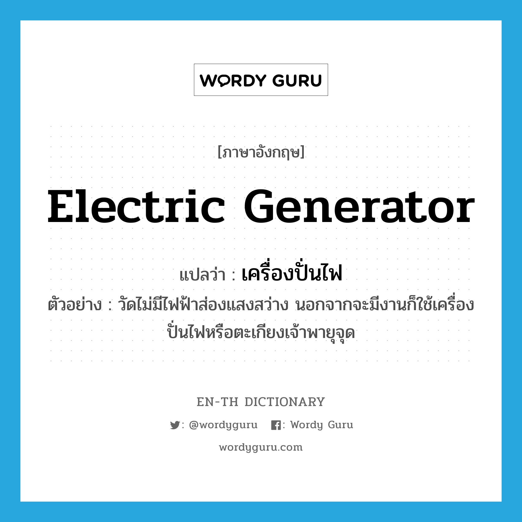 electric generator แปลว่า?, คำศัพท์ภาษาอังกฤษ electric generator แปลว่า เครื่องปั่นไฟ ประเภท N ตัวอย่าง วัดไม่มีไฟฟ้าส่องแสงสว่าง นอกจากจะมีงานก็ใช้เครื่องปั่นไฟหรือตะเกียงเจ้าพายุจุด หมวด N