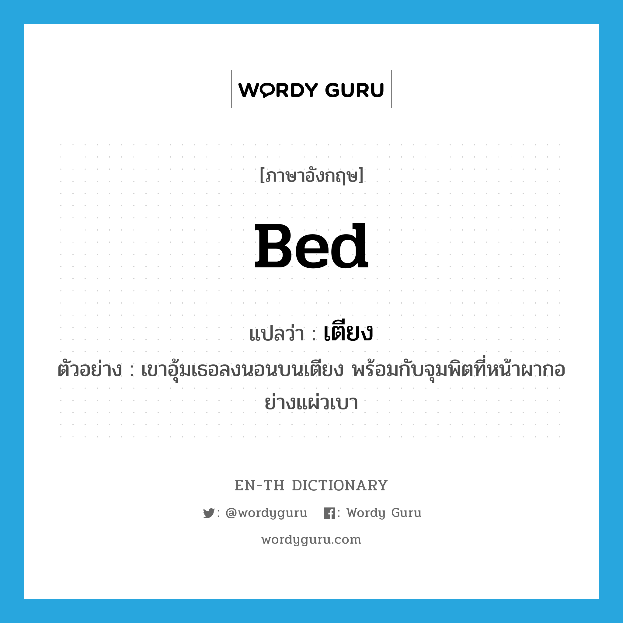 bed แปลว่า?, คำศัพท์ภาษาอังกฤษ bed แปลว่า เตียง ประเภท N ตัวอย่าง เขาอุ้มเธอลงนอนบนเตียง พร้อมกับจุมพิตที่หน้าผากอย่างแผ่วเบา หมวด N