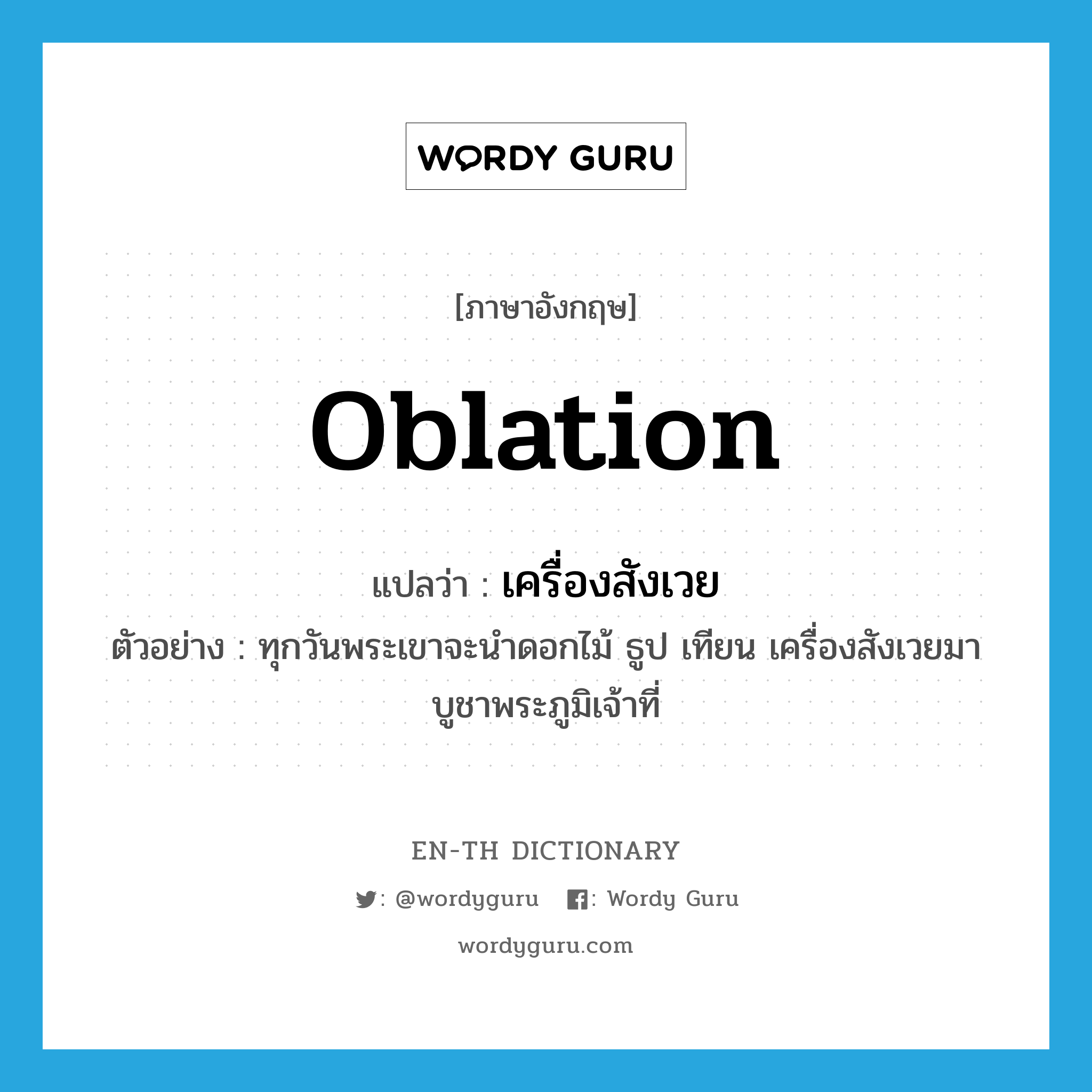 oblation แปลว่า?, คำศัพท์ภาษาอังกฤษ oblation แปลว่า เครื่องสังเวย ประเภท N ตัวอย่าง ทุกวันพระเขาจะนำดอกไม้ ธูป เทียน เครื่องสังเวยมาบูชาพระภูมิเจ้าที่ หมวด N