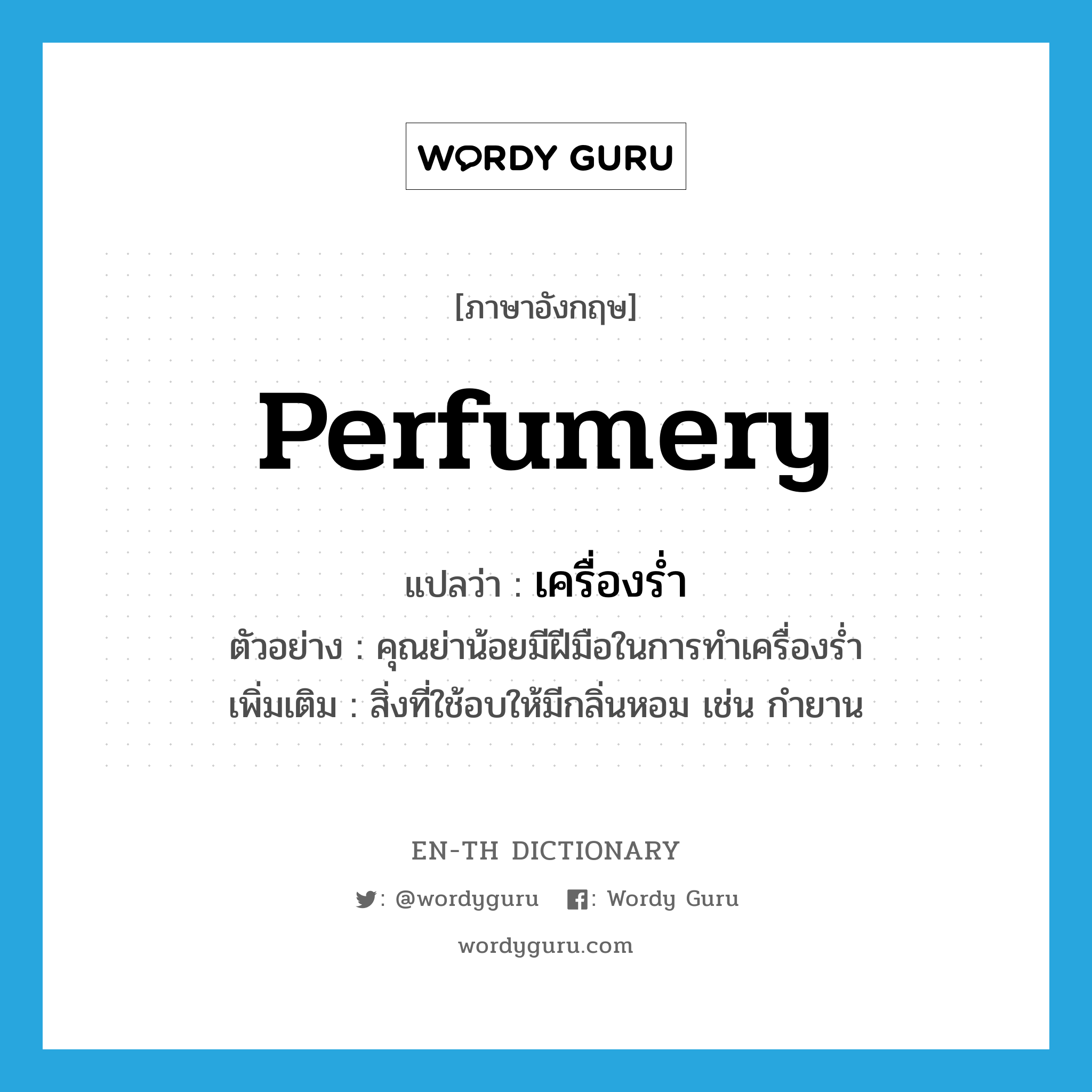 perfumery แปลว่า?, คำศัพท์ภาษาอังกฤษ perfumery แปลว่า เครื่องร่ำ ประเภท N ตัวอย่าง คุณย่าน้อยมีฝีมือในการทำเครื่องร่ำ เพิ่มเติม สิ่งที่ใช้อบให้มีกลิ่นหอม เช่น กำยาน หมวด N