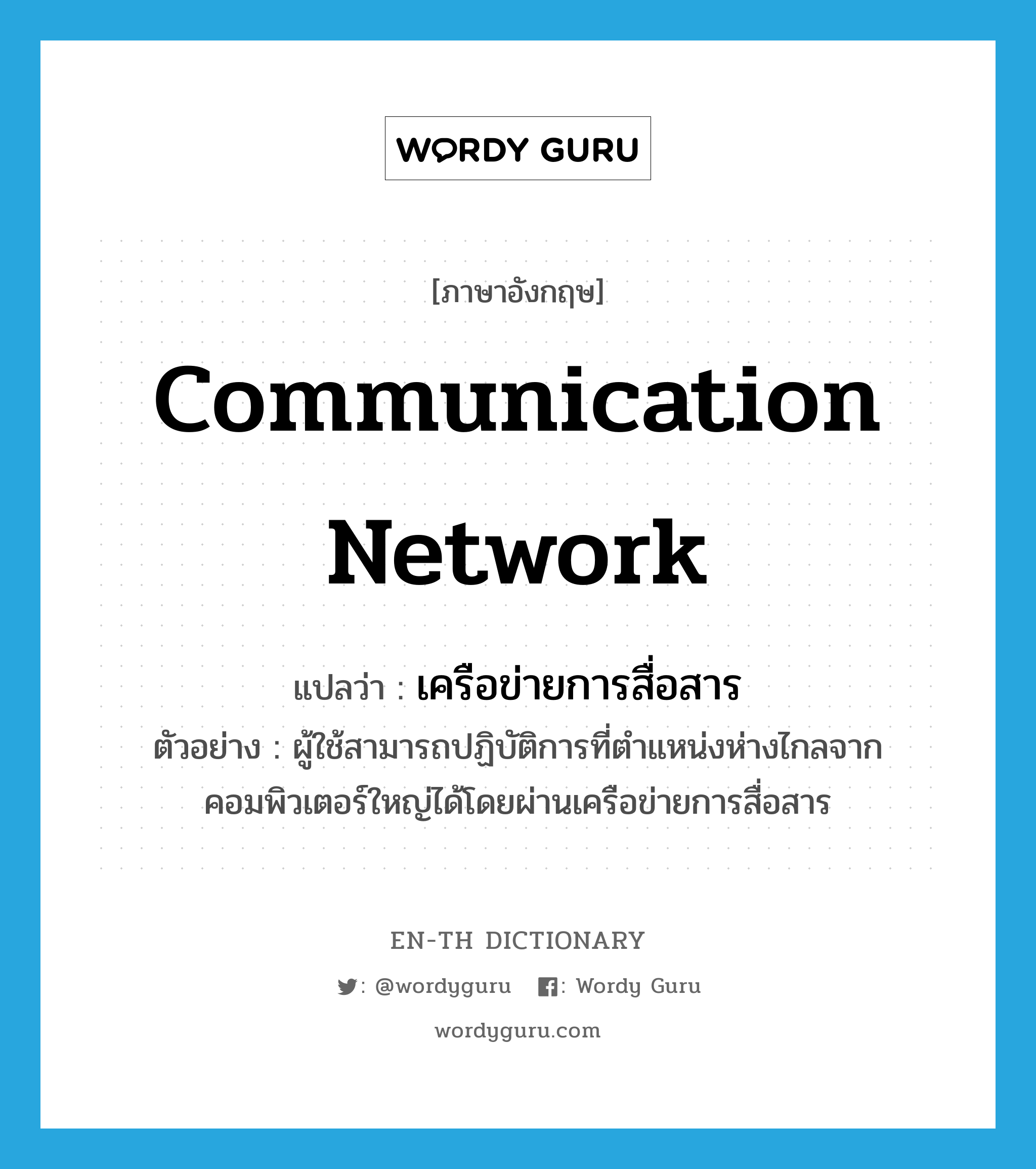 communication network แปลว่า?, คำศัพท์ภาษาอังกฤษ communication network แปลว่า เครือข่ายการสื่อสาร ประเภท N ตัวอย่าง ผู้ใช้สามารถปฏิบัติการที่ตำแหน่งห่างไกลจากคอมพิวเตอร์ใหญ่ได้โดยผ่านเครือข่ายการสื่อสาร หมวด N