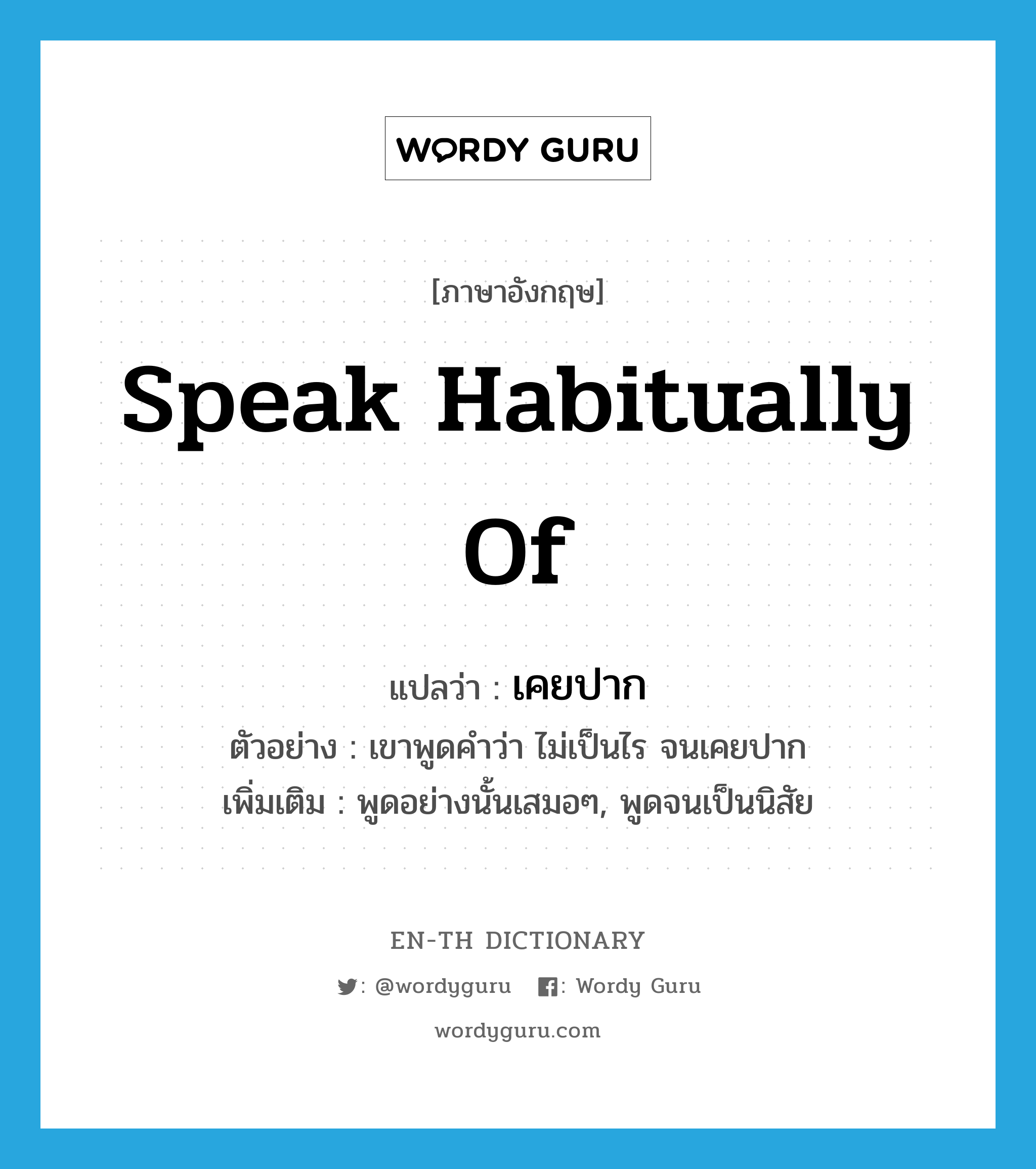 speak habitually of แปลว่า?, คำศัพท์ภาษาอังกฤษ speak habitually of แปลว่า เคยปาก ประเภท V ตัวอย่าง เขาพูดคำว่า ไม่เป็นไร จนเคยปาก เพิ่มเติม พูดอย่างนั้นเสมอๆ, พูดจนเป็นนิสัย หมวด V