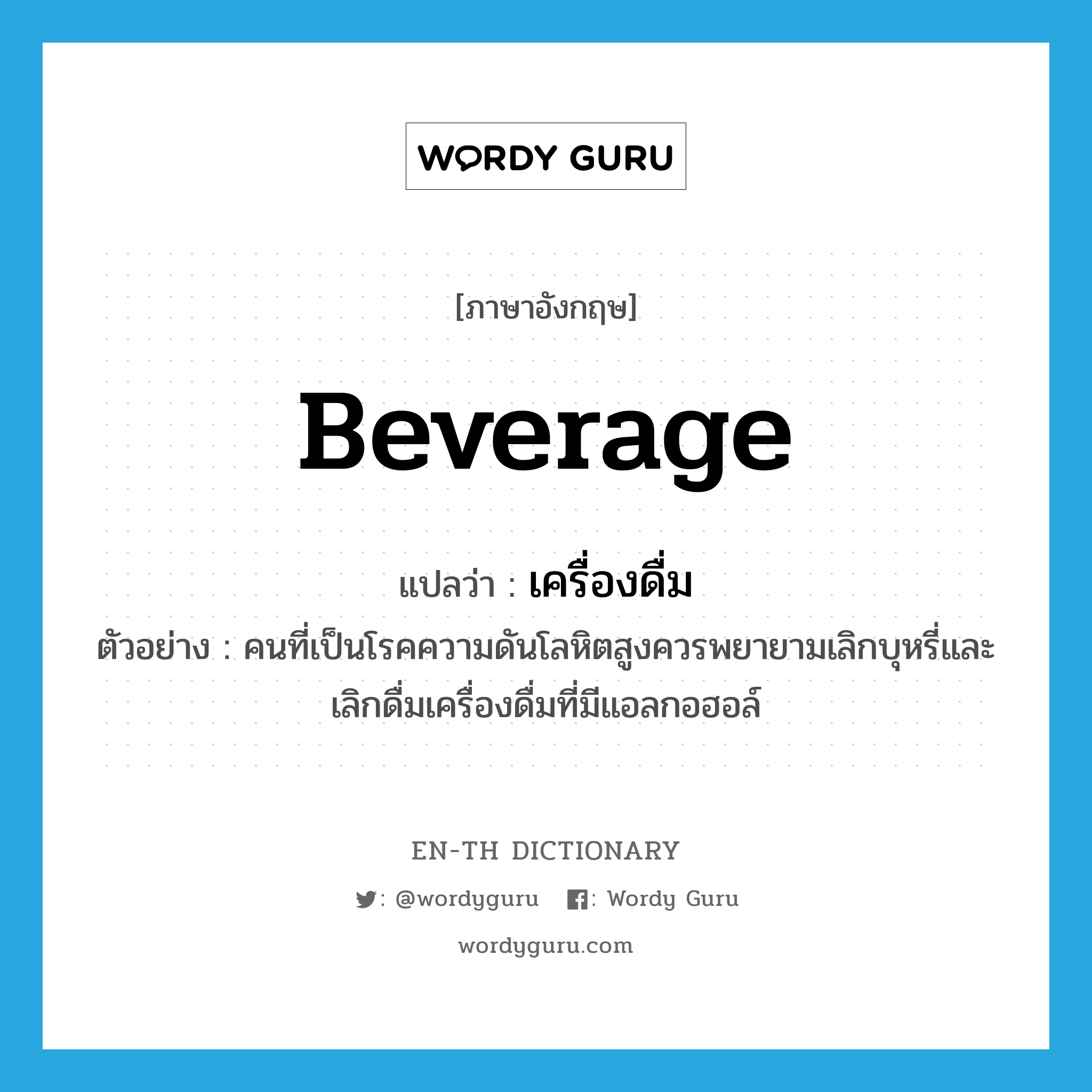 beverage แปลว่า?, คำศัพท์ภาษาอังกฤษ beverage แปลว่า เครื่องดื่ม ประเภท N ตัวอย่าง คนที่เป็นโรคความดันโลหิตสูงควรพยายามเลิกบุหรี่และเลิกดื่มเครื่องดื่มที่มีแอลกอฮอล์ หมวด N