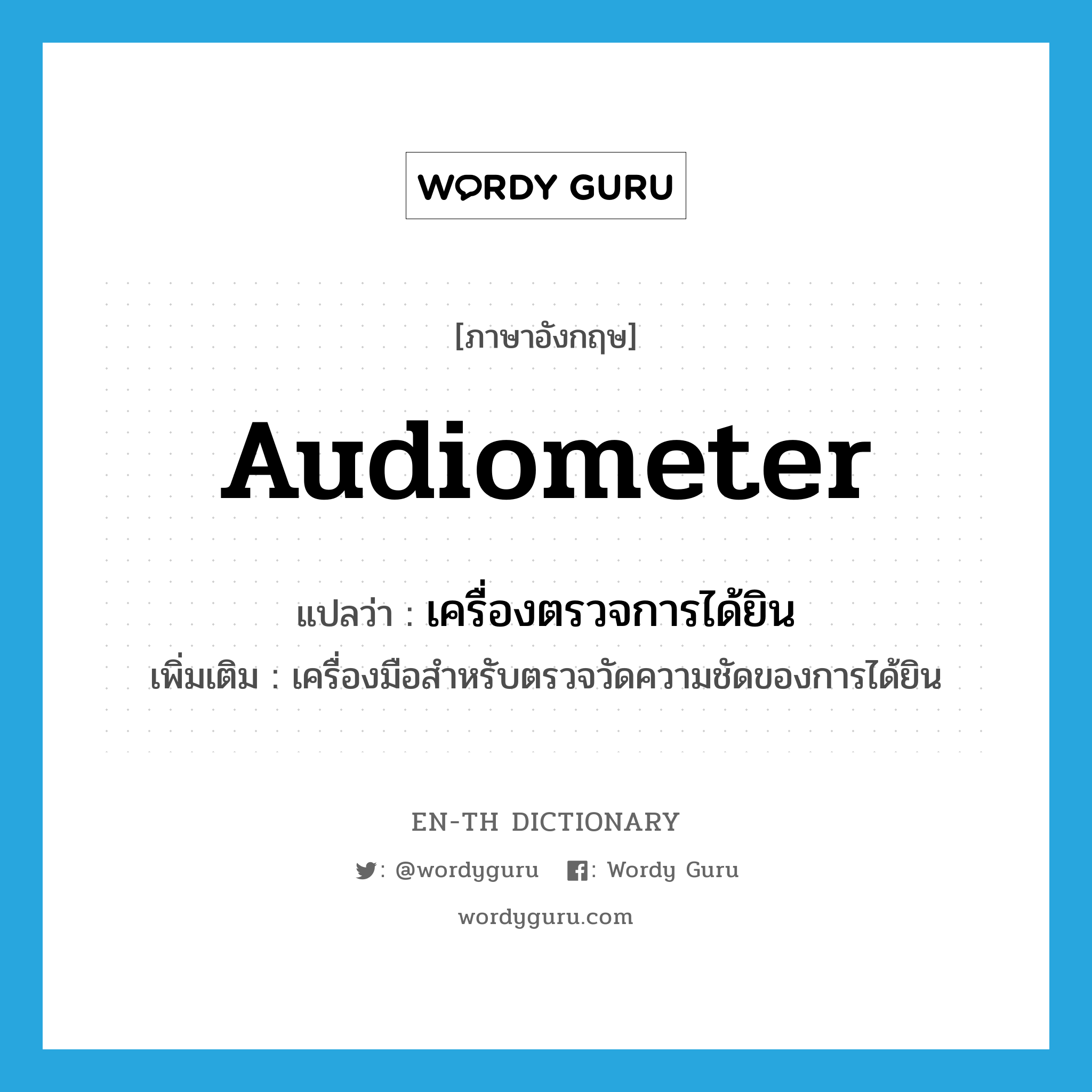 audiometer แปลว่า?, คำศัพท์ภาษาอังกฤษ audiometer แปลว่า เครื่องตรวจการได้ยิน ประเภท N เพิ่มเติม เครื่องมือสำหรับตรวจวัดความชัดของการได้ยิน หมวด N